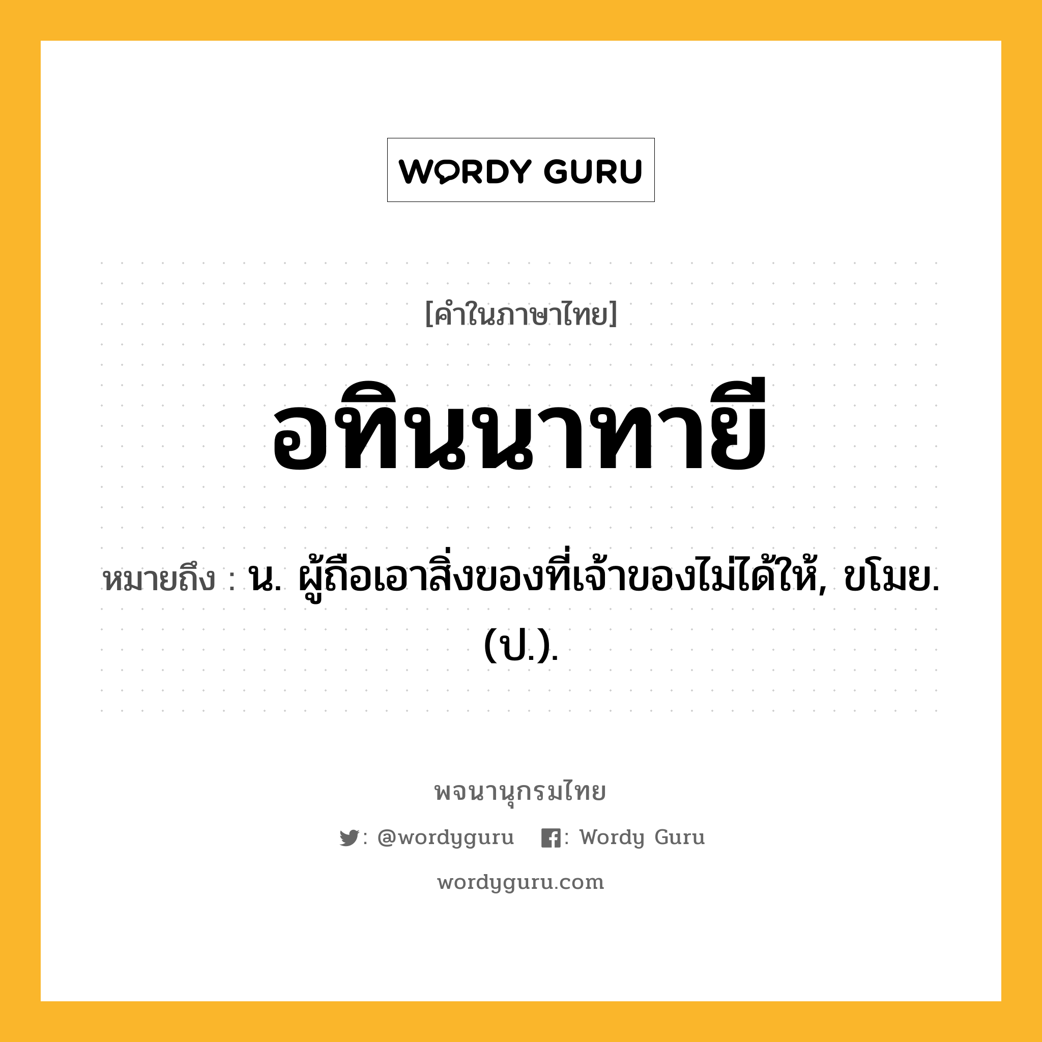 อทินนาทายี ความหมาย หมายถึงอะไร?, คำในภาษาไทย อทินนาทายี หมายถึง น. ผู้ถือเอาสิ่งของที่เจ้าของไม่ได้ให้, ขโมย. (ป.).