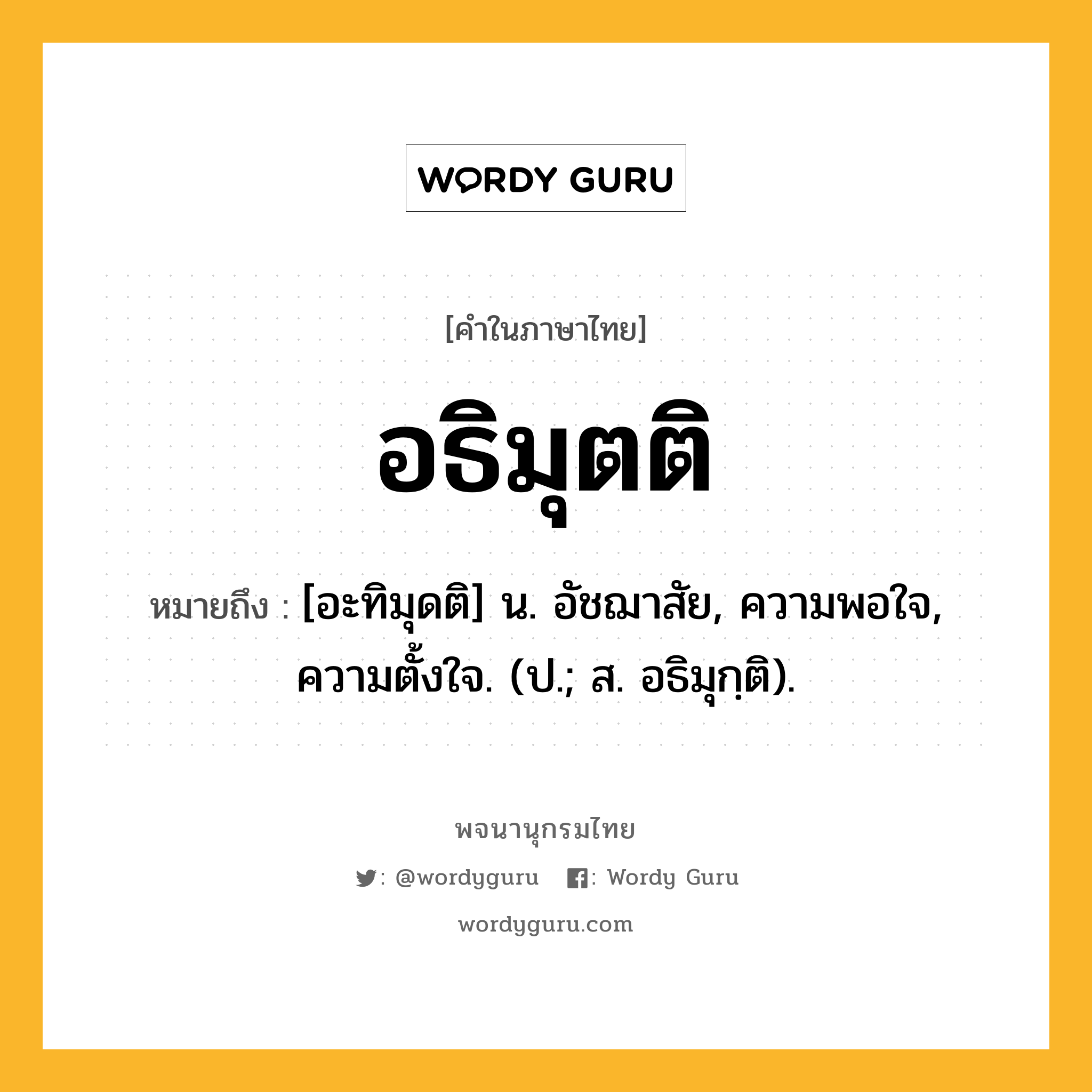 อธิมุตติ ความหมาย หมายถึงอะไร?, คำในภาษาไทย อธิมุตติ หมายถึง [อะทิมุดติ] น. อัชฌาสัย, ความพอใจ, ความตั้งใจ. (ป.; ส. อธิมุกฺติ).