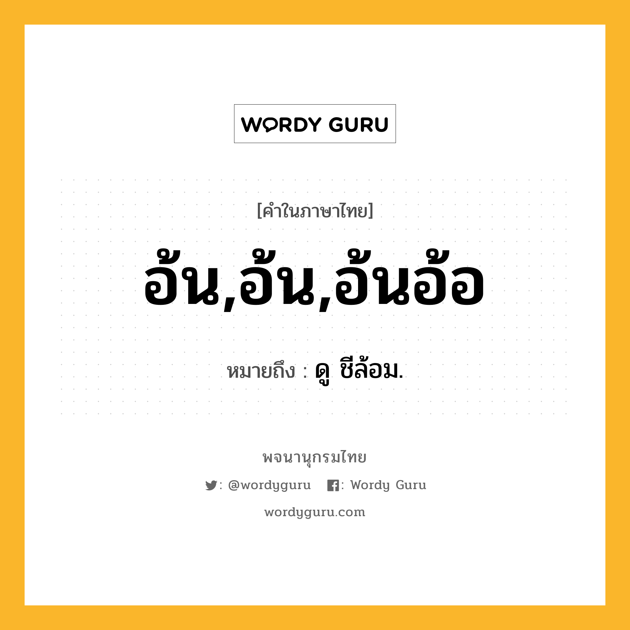 อ้น,อ้น,อ้นอ้อ ความหมาย หมายถึงอะไร?, คำในภาษาไทย อ้น,อ้น,อ้นอ้อ หมายถึง ดู ชีล้อม.