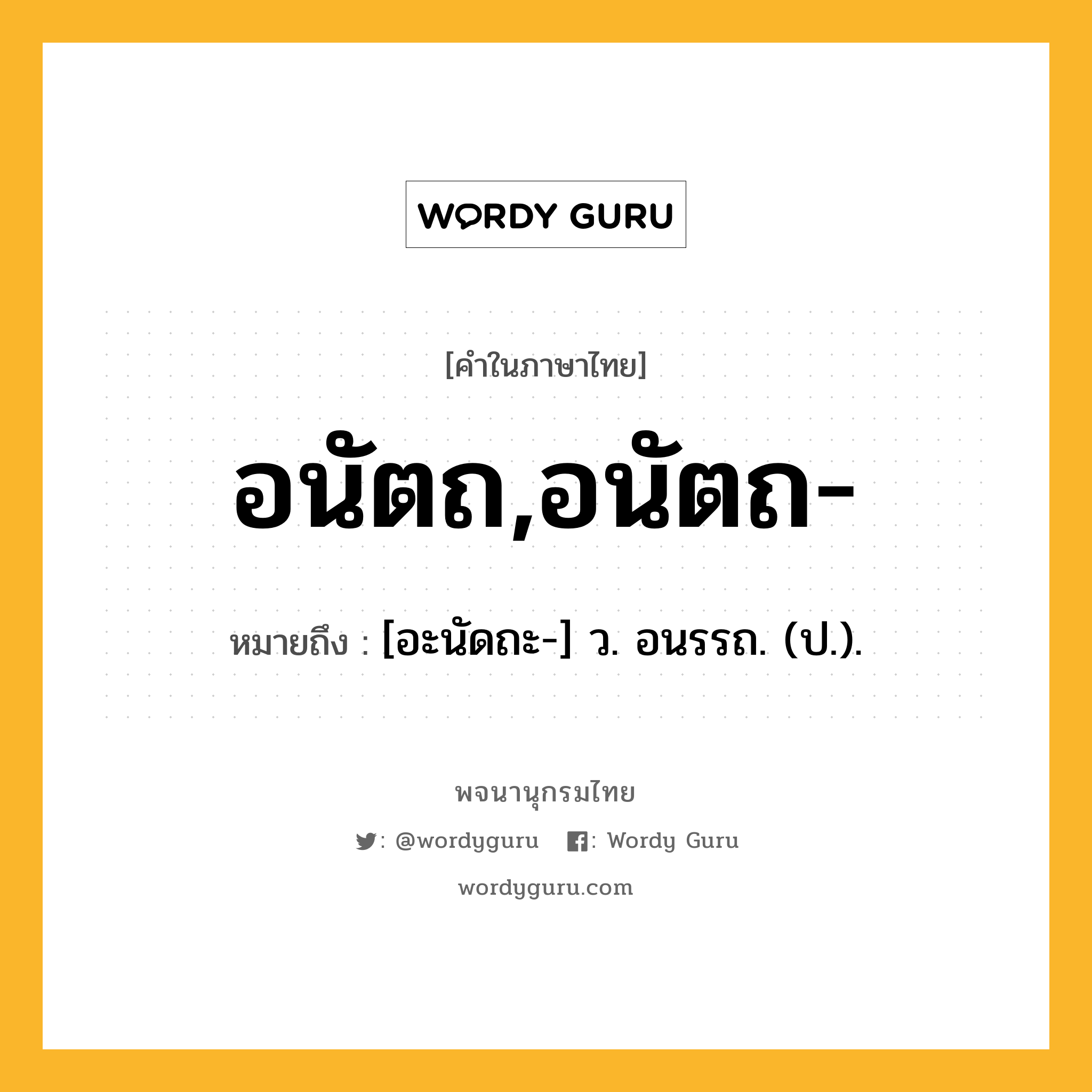 อนัตถ,อนัตถ- ความหมาย หมายถึงอะไร?, คำในภาษาไทย อนัตถ,อนัตถ- หมายถึง [อะนัดถะ-] ว. อนรรถ. (ป.).