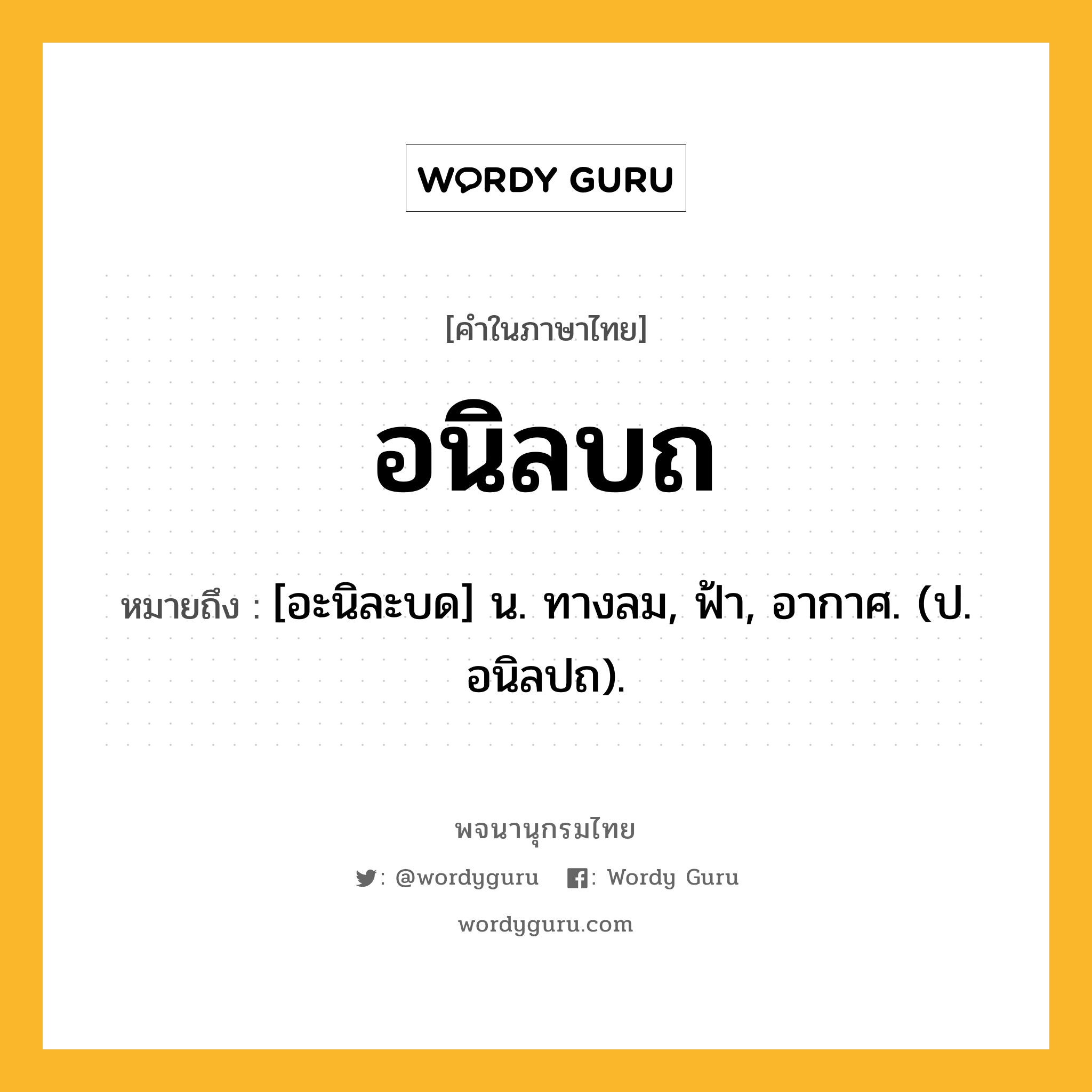 อนิลบถ ความหมาย หมายถึงอะไร?, คำในภาษาไทย อนิลบถ หมายถึง [อะนิละบด] น. ทางลม, ฟ้า, อากาศ. (ป. อนิลปถ).