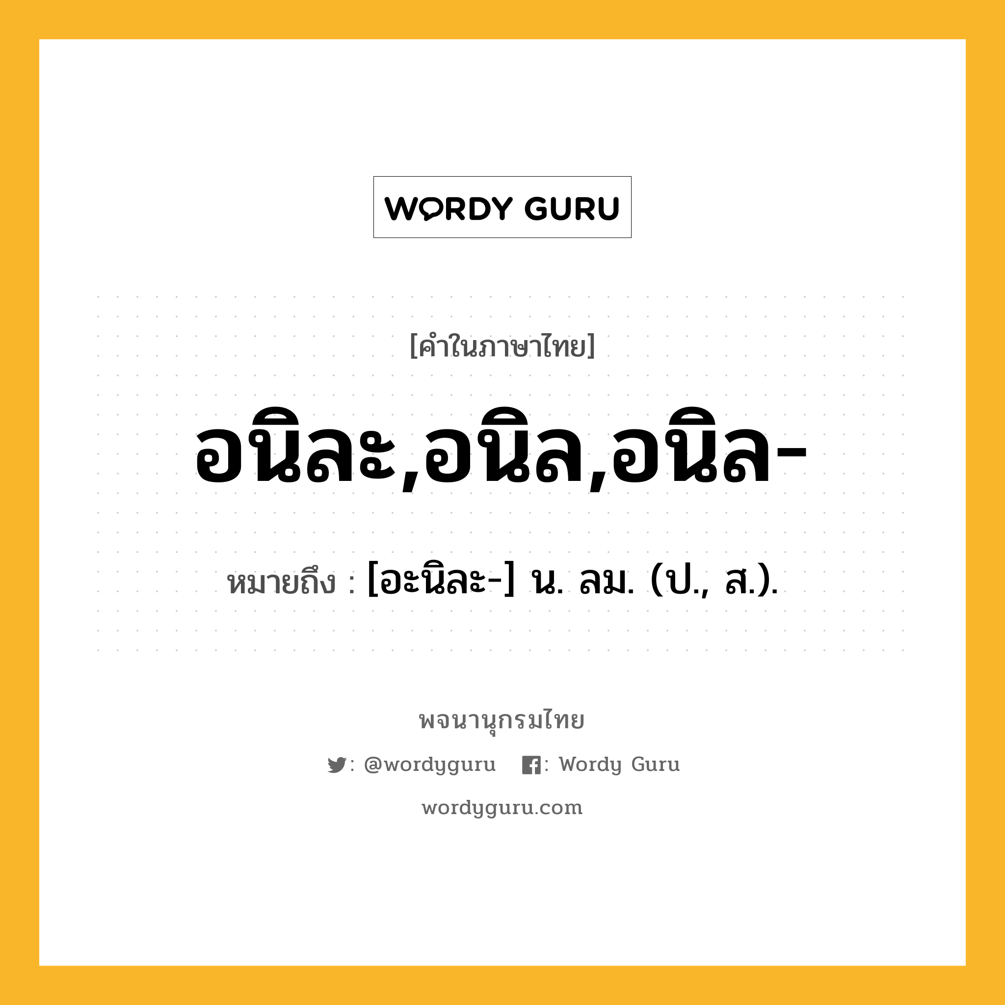 อนิละ,อนิล,อนิล- ความหมาย หมายถึงอะไร?, คำในภาษาไทย อนิละ,อนิล,อนิล- หมายถึง [อะนิละ-] น. ลม. (ป., ส.).