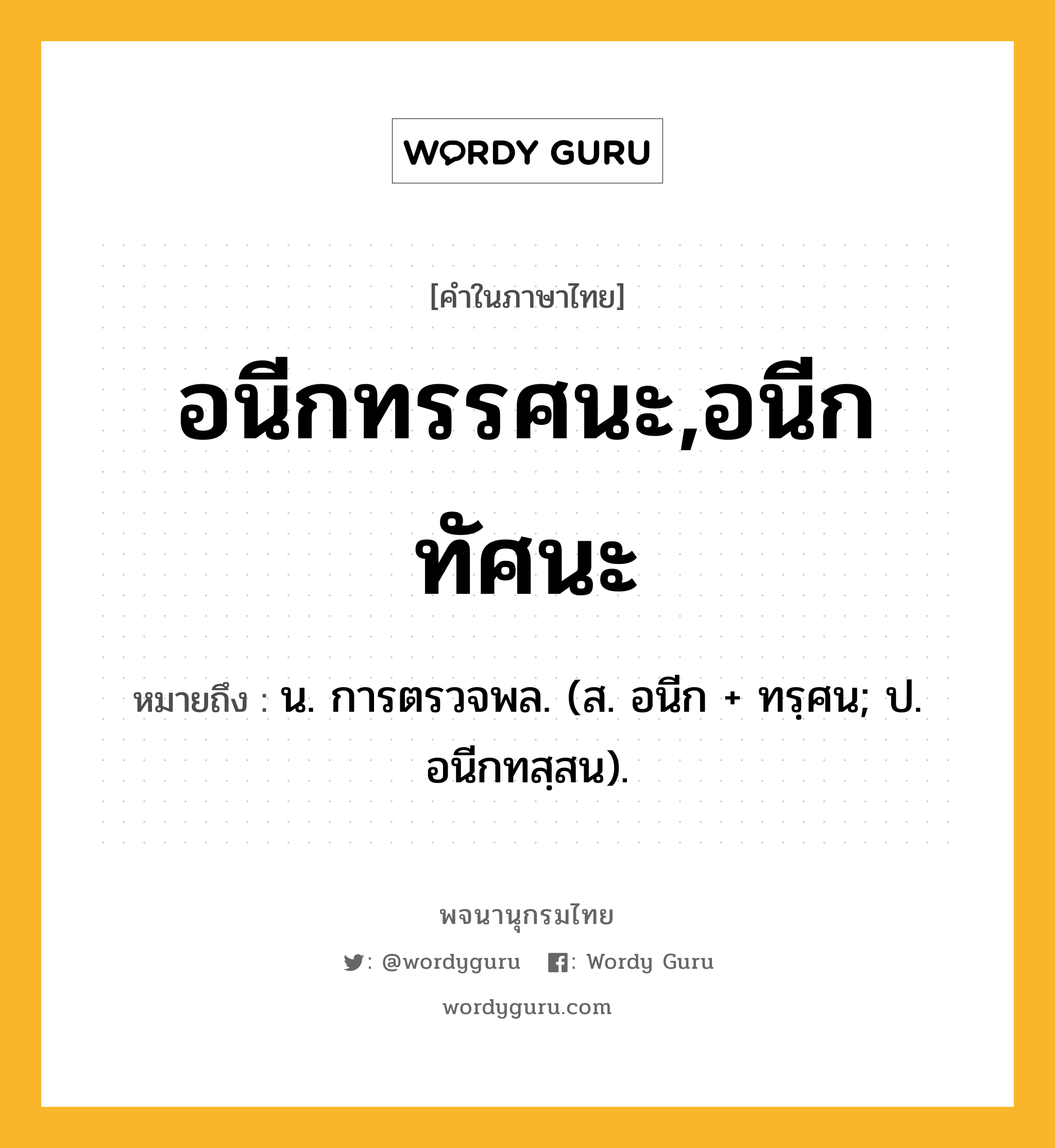 อนีกทรรศนะ,อนีกทัศนะ ความหมาย หมายถึงอะไร?, คำในภาษาไทย อนีกทรรศนะ,อนีกทัศนะ หมายถึง น. การตรวจพล. (ส. อนีก + ทรฺศน; ป. อนีกทสฺสน).