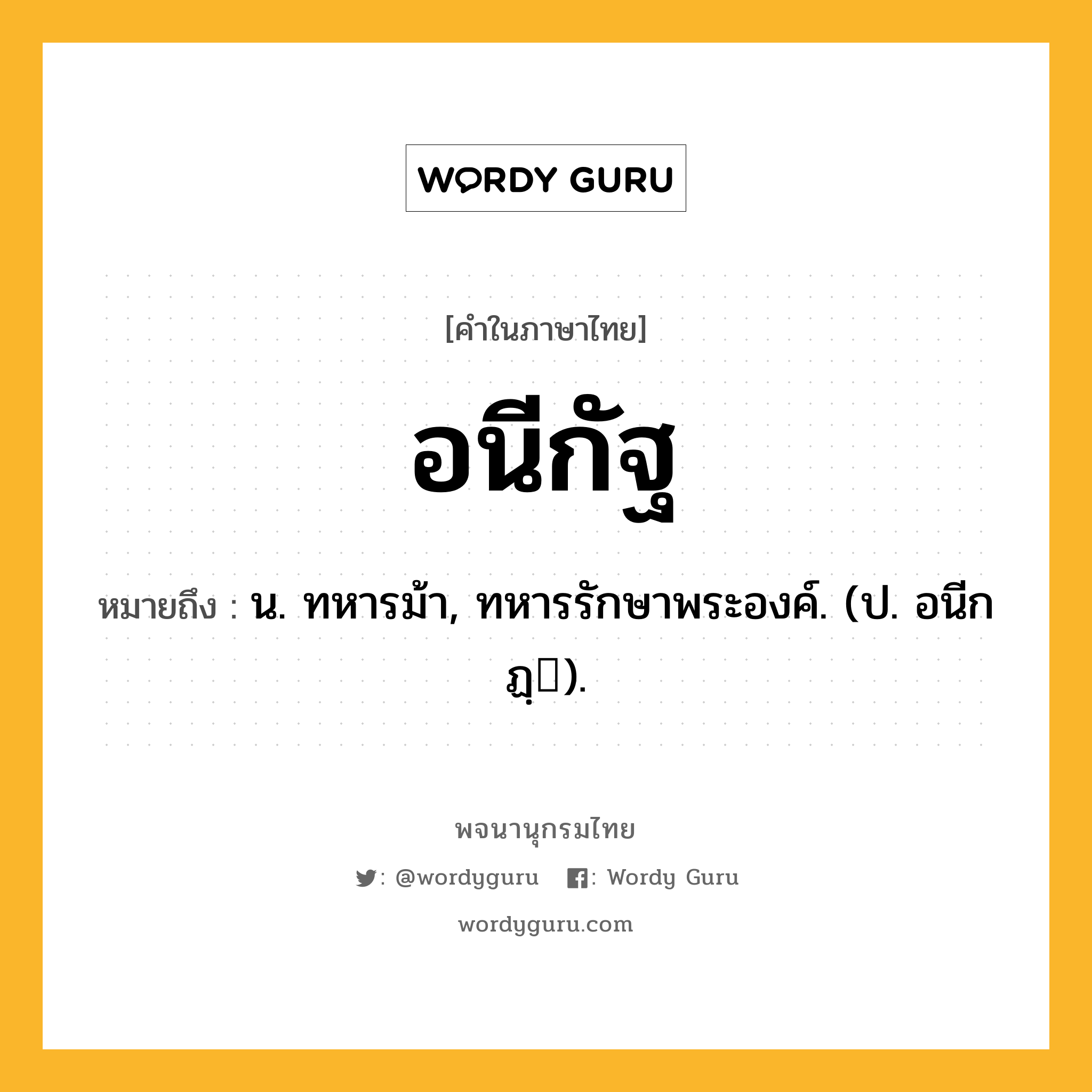 อนีกัฐ ความหมาย หมายถึงอะไร?, คำในภาษาไทย อนีกัฐ หมายถึง น. ทหารม้า, ทหารรักษาพระองค์. (ป. อนีกฏฺ).