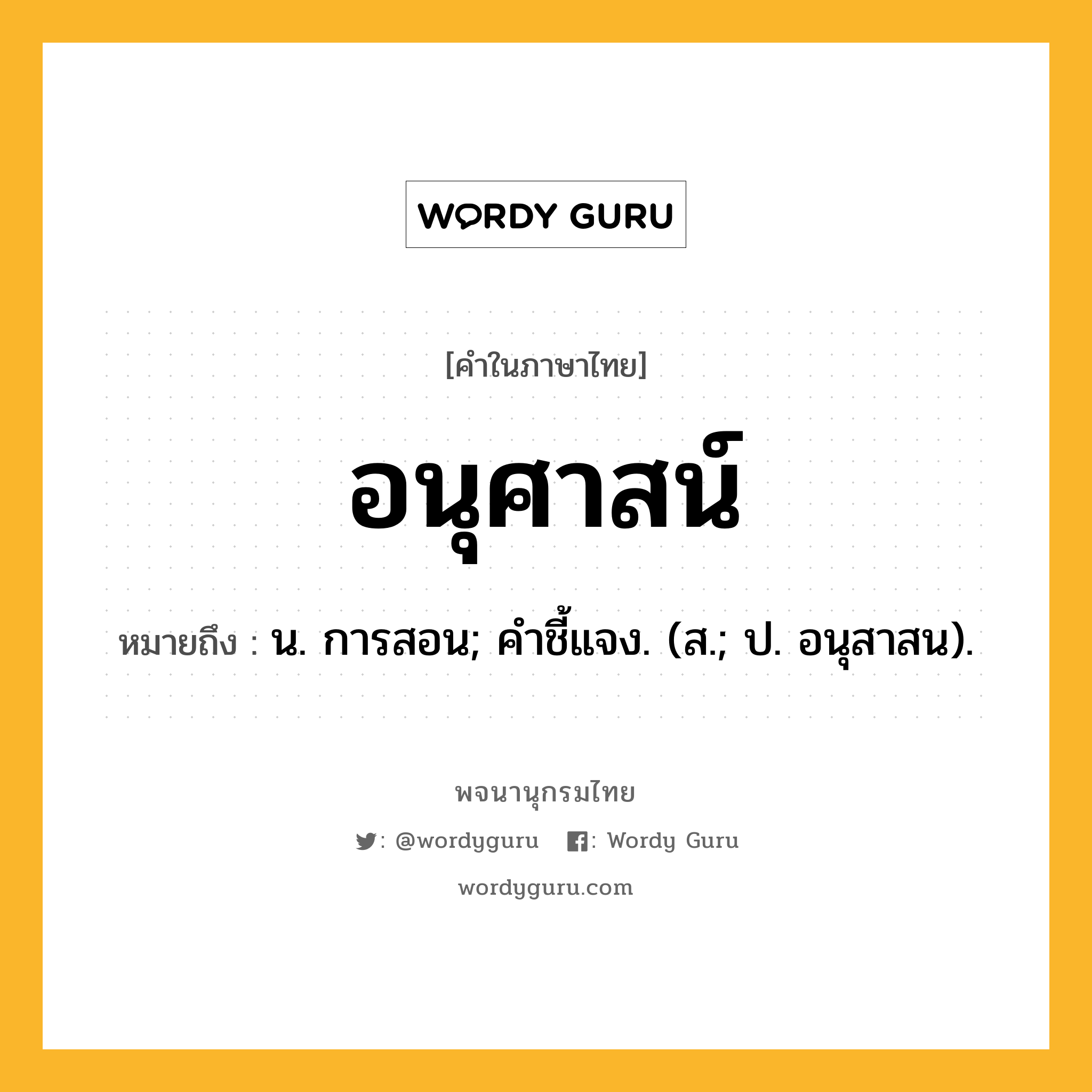 อนุศาสน์ ความหมาย หมายถึงอะไร?, คำในภาษาไทย อนุศาสน์ หมายถึง น. การสอน; คําชี้แจง. (ส.; ป. อนุสาสน).