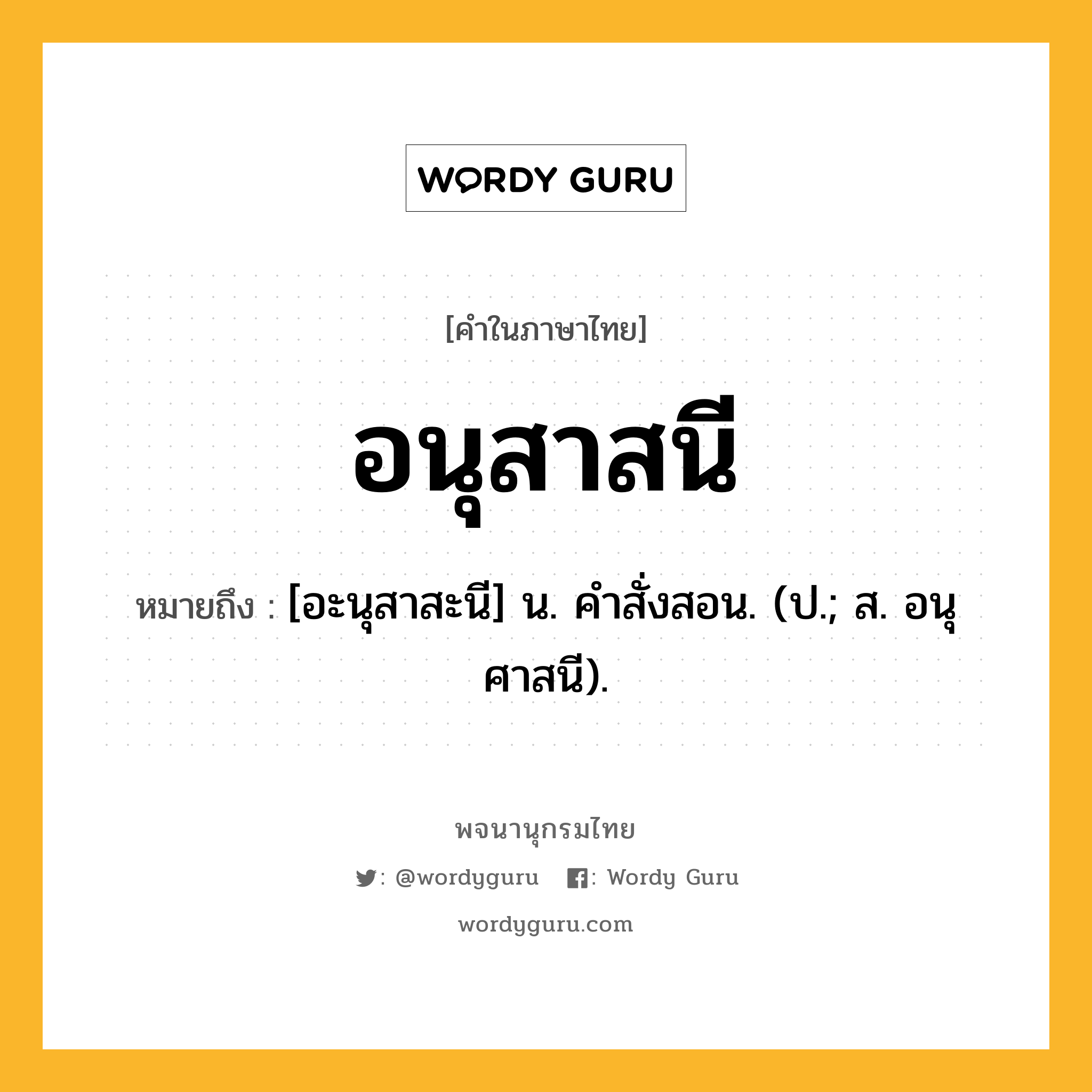 อนุสาสนี ความหมาย หมายถึงอะไร?, คำในภาษาไทย อนุสาสนี หมายถึง [อะนุสาสะนี] น. คําสั่งสอน. (ป.; ส. อนุศาสนี).