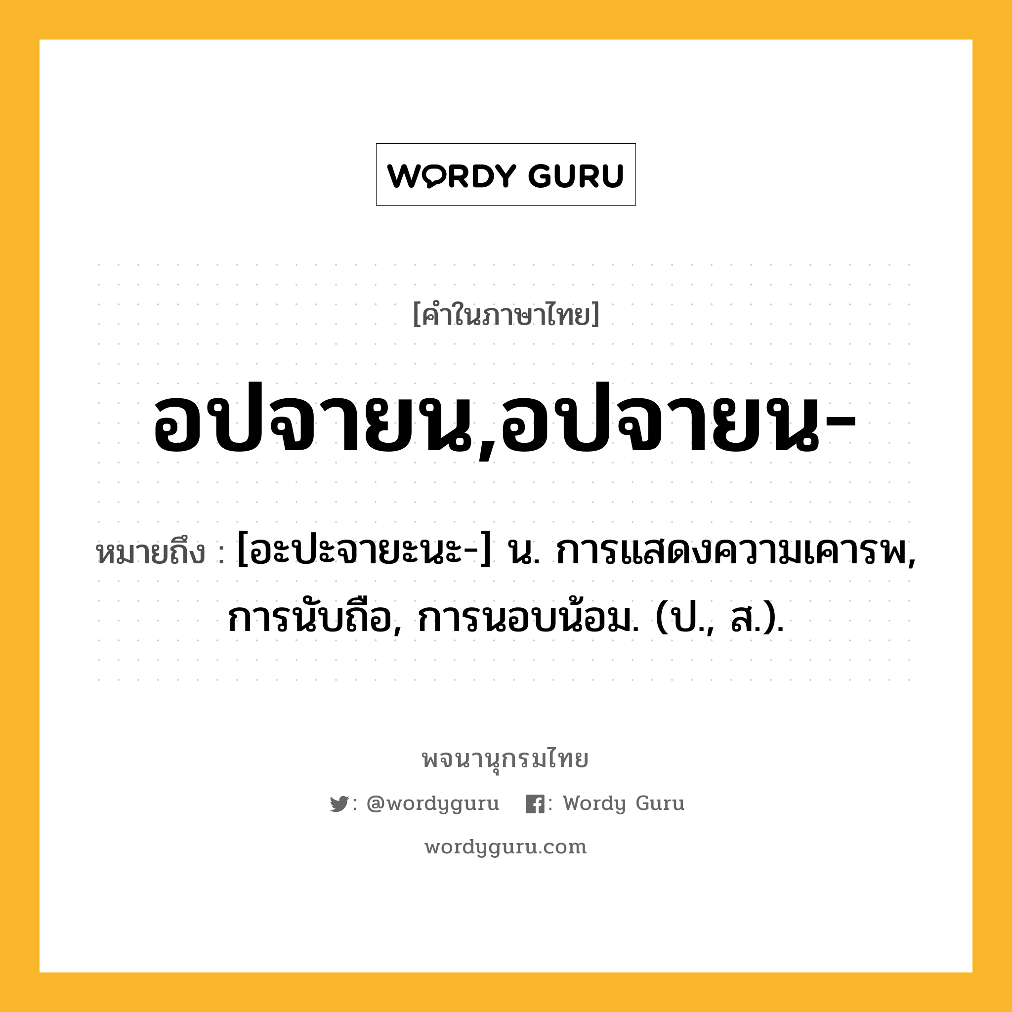 อปจายน,อปจายน- ความหมาย หมายถึงอะไร?, คำในภาษาไทย อปจายน,อปจายน- หมายถึง [อะปะจายะนะ-] น. การแสดงความเคารพ, การนับถือ, การนอบน้อม. (ป., ส.).