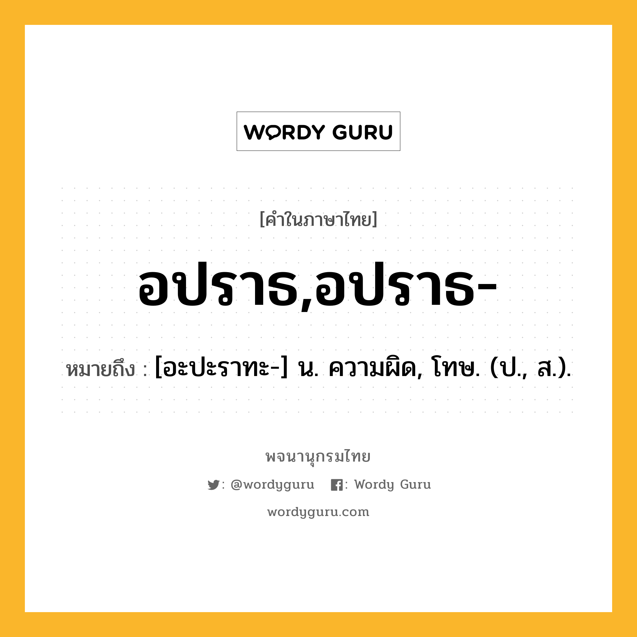 อปราธ,อปราธ- ความหมาย หมายถึงอะไร?, คำในภาษาไทย อปราธ,อปราธ- หมายถึง [อะปะราทะ-] น. ความผิด, โทษ. (ป., ส.).