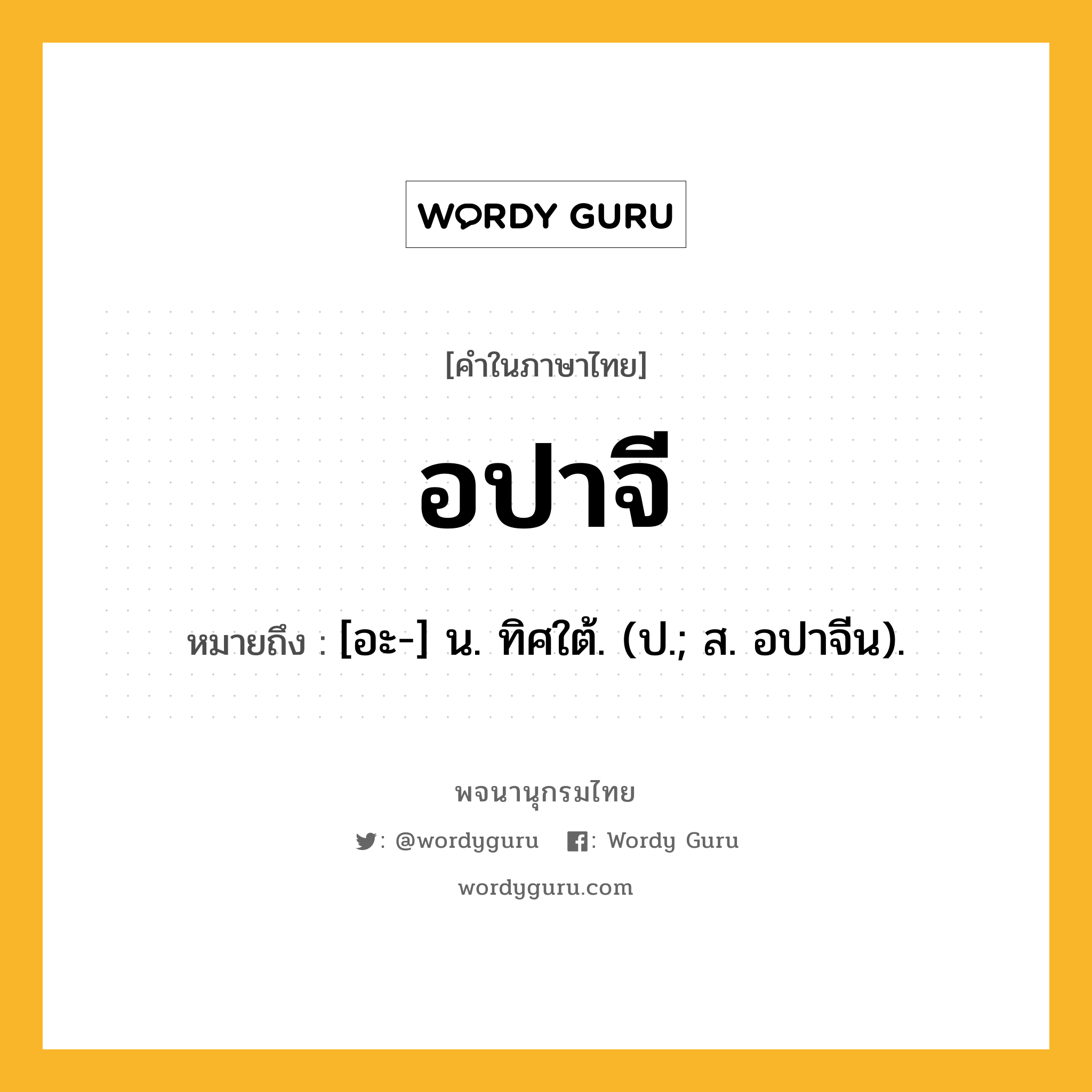 อปาจี ความหมาย หมายถึงอะไร?, คำในภาษาไทย อปาจี หมายถึง [อะ-] น. ทิศใต้. (ป.; ส. อปาจีน).