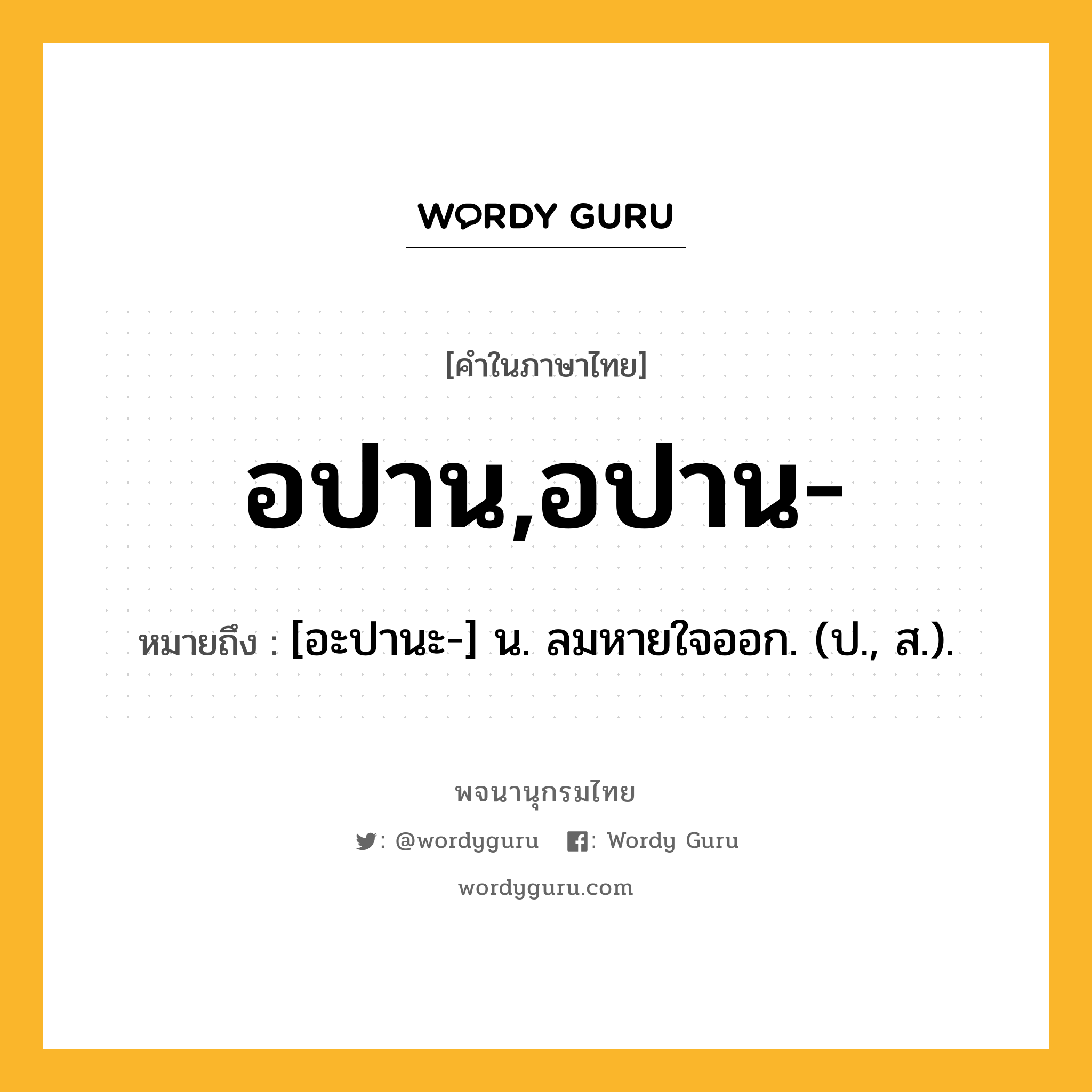 อปาน,อปาน- ความหมาย หมายถึงอะไร?, คำในภาษาไทย อปาน,อปาน- หมายถึง [อะปานะ-] น. ลมหายใจออก. (ป., ส.).