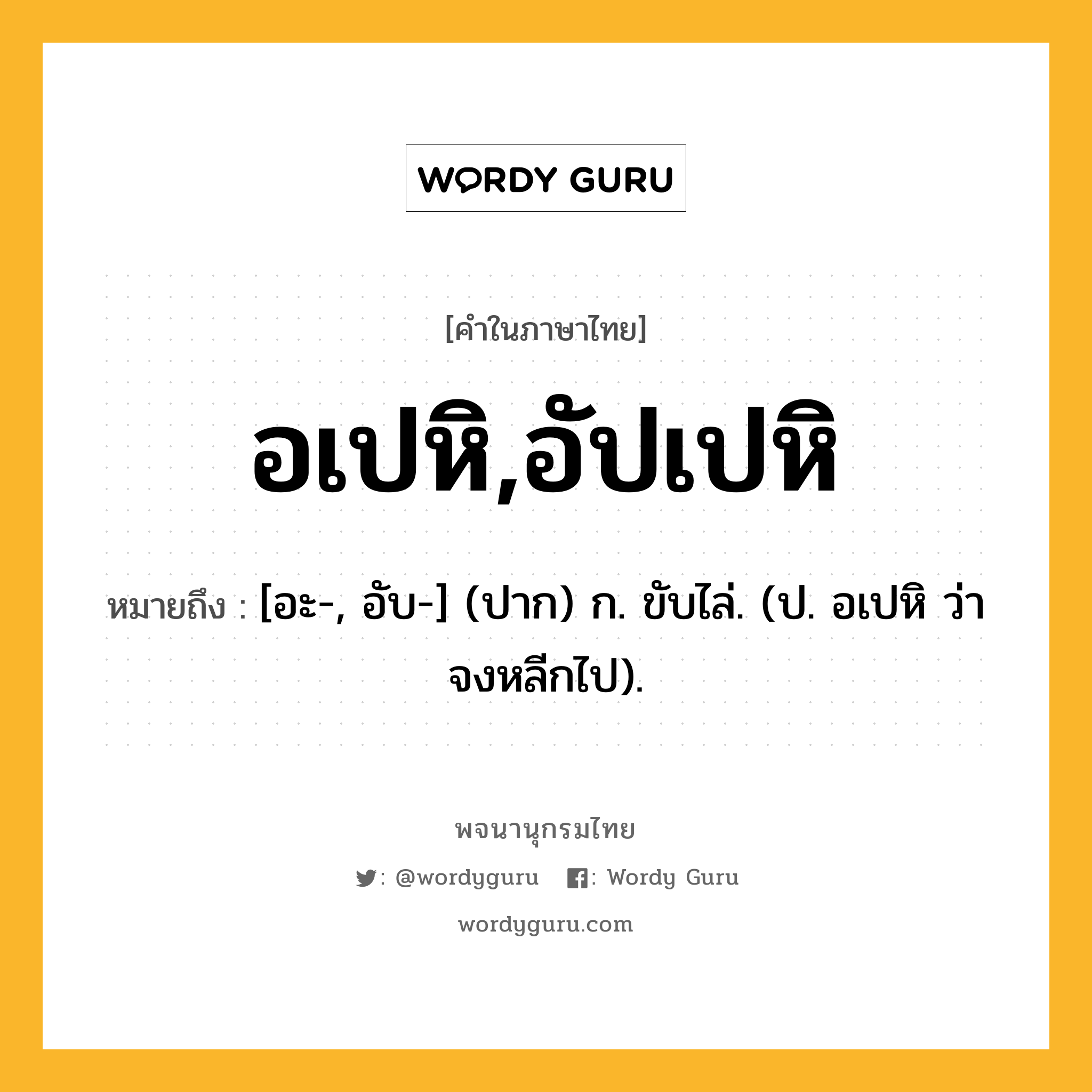 อเปหิ,อัปเปหิ ความหมาย หมายถึงอะไร?, คำในภาษาไทย อเปหิ,อัปเปหิ หมายถึง [อะ-, อับ-] (ปาก) ก. ขับไล่. (ป. อเปหิ ว่า จงหลีกไป).