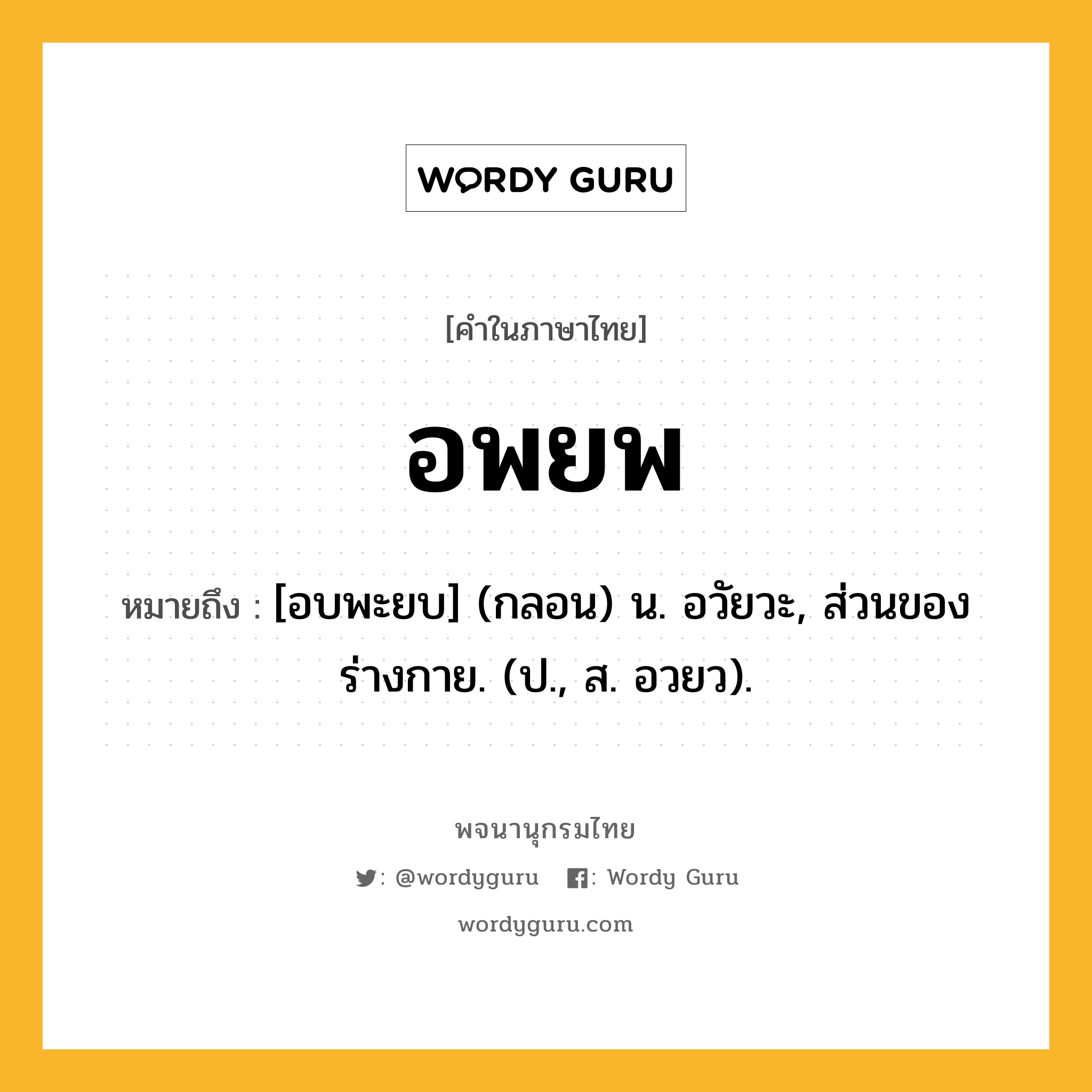 อพยพ ความหมาย หมายถึงอะไร?, คำในภาษาไทย อพยพ หมายถึง [อบพะยบ] (กลอน) น. อวัยวะ, ส่วนของร่างกาย. (ป., ส. อวยว).