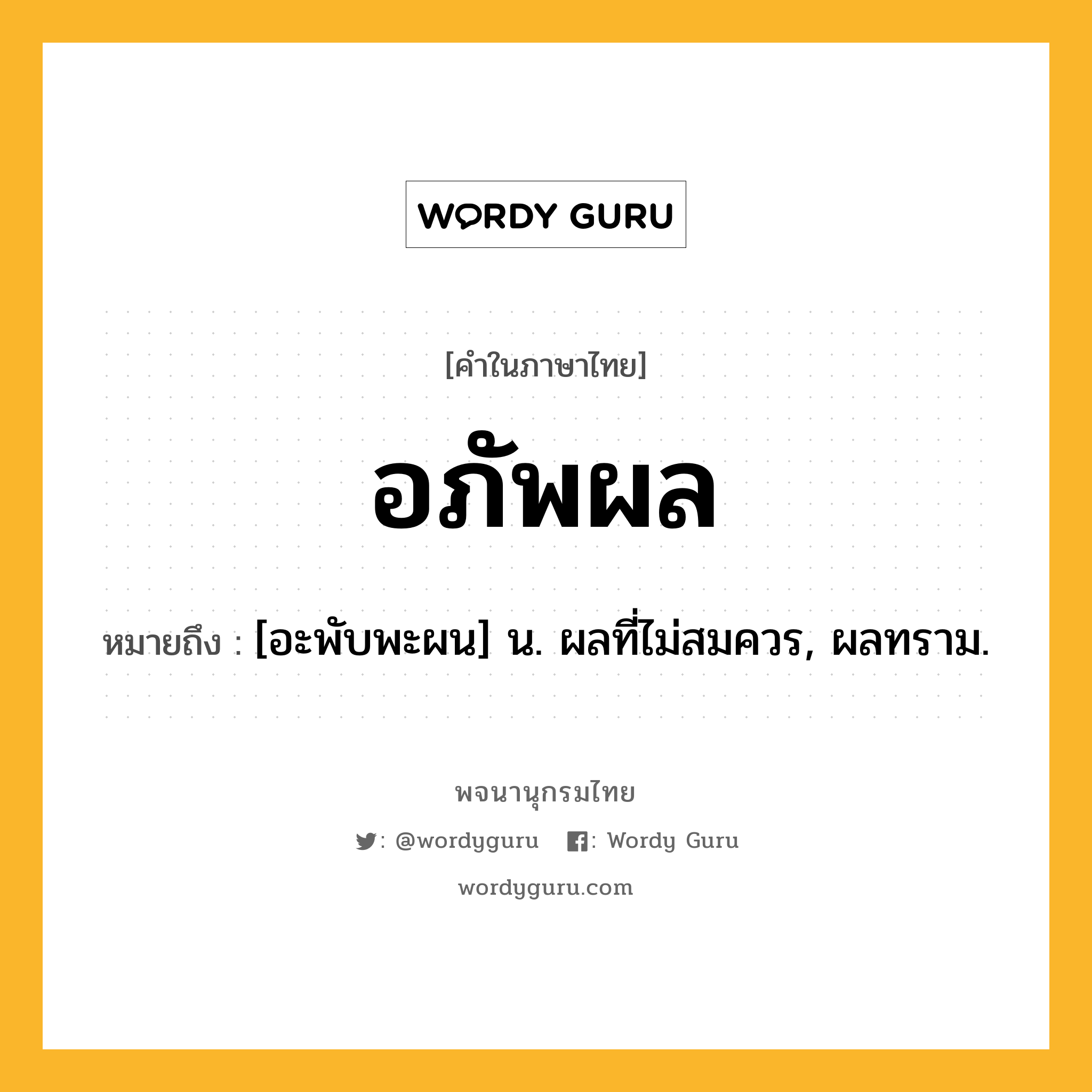 อภัพผล ความหมาย หมายถึงอะไร?, คำในภาษาไทย อภัพผล หมายถึง [อะพับพะผน] น. ผลที่ไม่สมควร, ผลทราม.