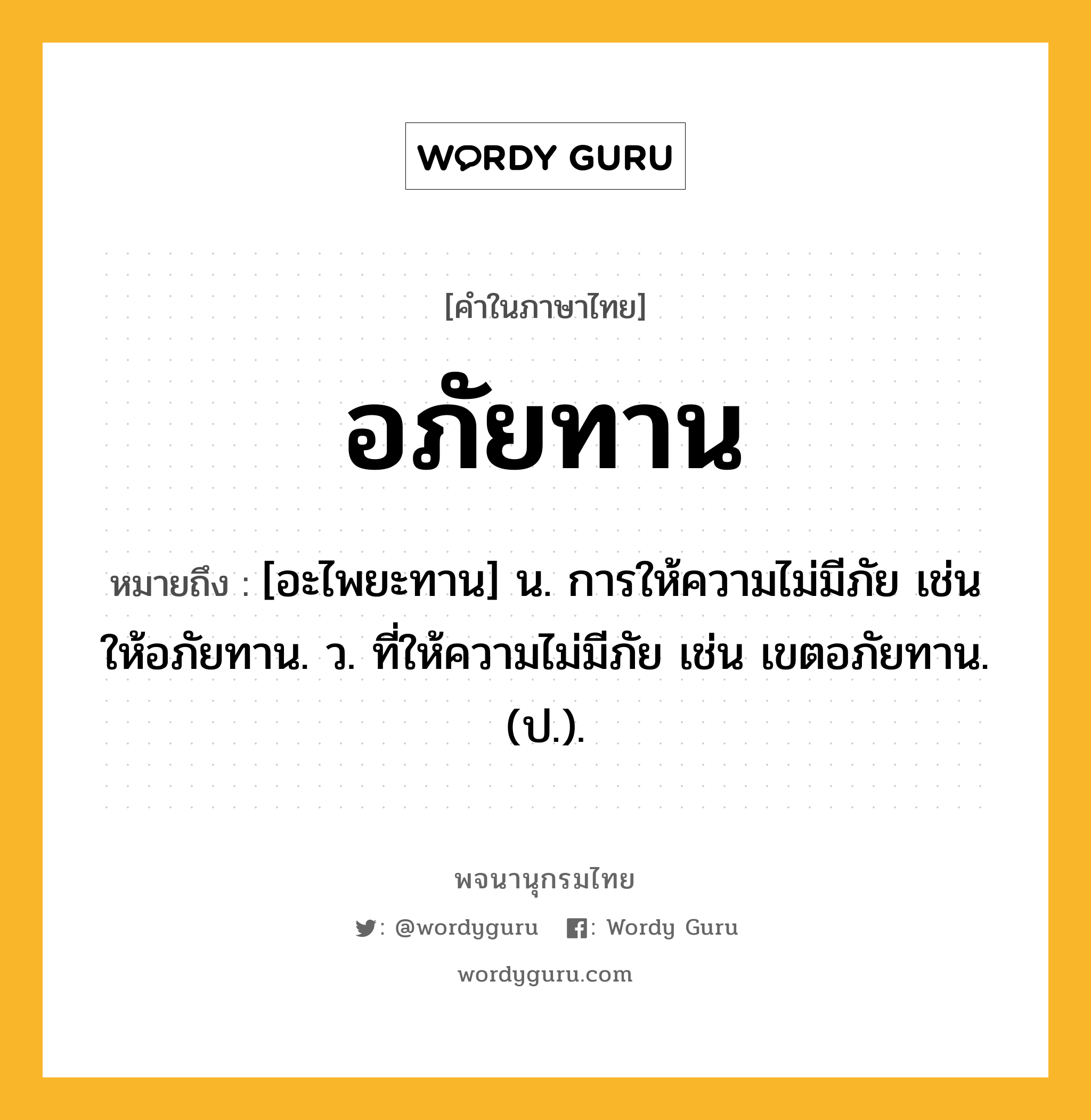 อภัยทาน ความหมาย หมายถึงอะไร?, คำในภาษาไทย อภัยทาน หมายถึง [อะไพยะทาน] น. การให้ความไม่มีภัย เช่น ให้อภัยทาน. ว. ที่ให้ความไม่มีภัย เช่น เขตอภัยทาน. (ป.).