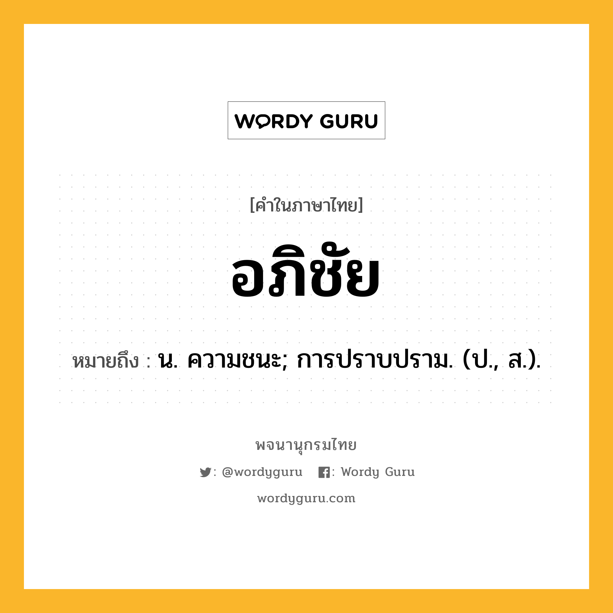 อภิชัย ความหมาย หมายถึงอะไร?, คำในภาษาไทย อภิชัย หมายถึง น. ความชนะ; การปราบปราม. (ป., ส.).