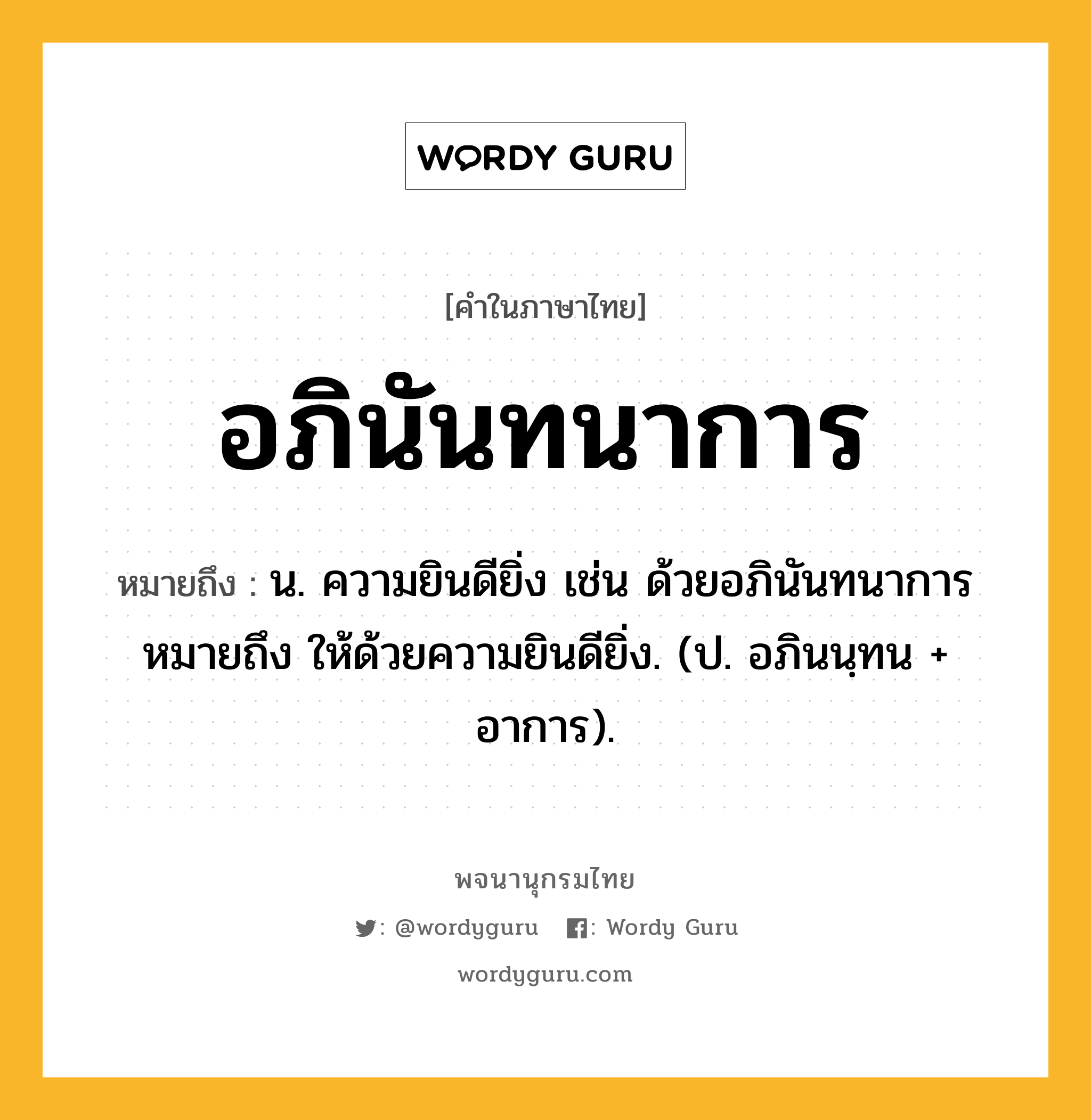 อภินันทนาการ ความหมาย หมายถึงอะไร?, คำในภาษาไทย อภินันทนาการ หมายถึง น. ความยินดียิ่ง เช่น ด้วยอภินันทนาการ หมายถึง ให้ด้วยความยินดียิ่ง. (ป. อภินนฺทน + อาการ).