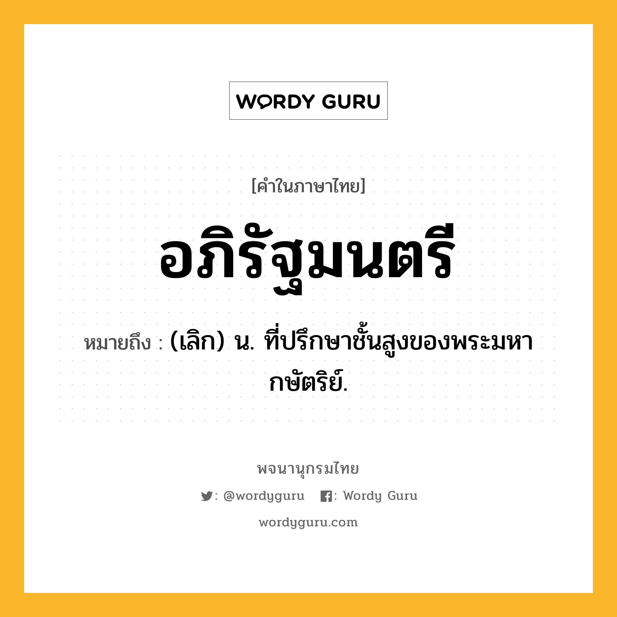 อภิรัฐมนตรี ความหมาย หมายถึงอะไร?, คำในภาษาไทย อภิรัฐมนตรี หมายถึง (เลิก) น. ที่ปรึกษาชั้นสูงของพระมหากษัตริย์.