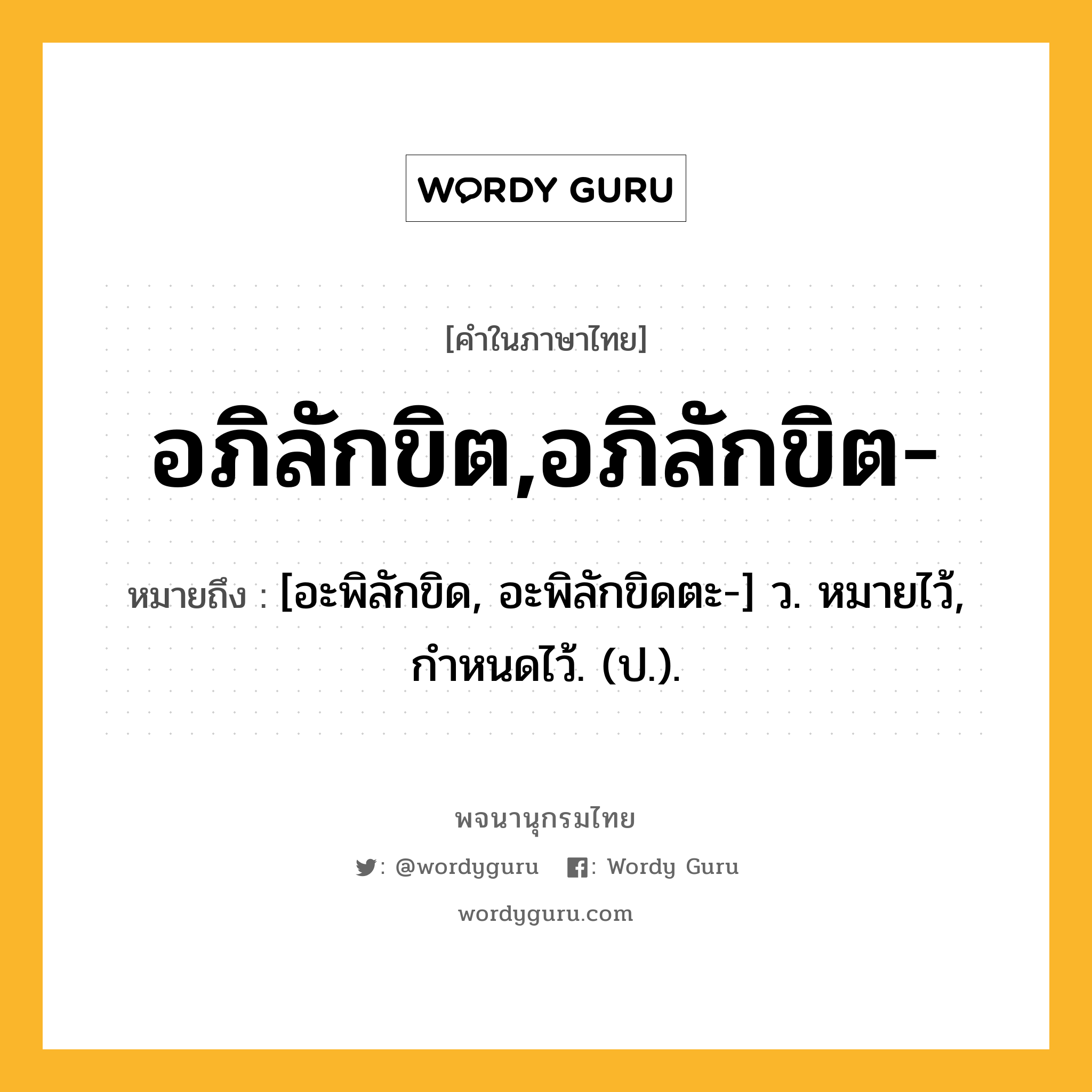 อภิลักขิต,อภิลักขิต- ความหมาย หมายถึงอะไร?, คำในภาษาไทย อภิลักขิต,อภิลักขิต- หมายถึง [อะพิลักขิด, อะพิลักขิดตะ-] ว. หมายไว้, กําหนดไว้. (ป.).