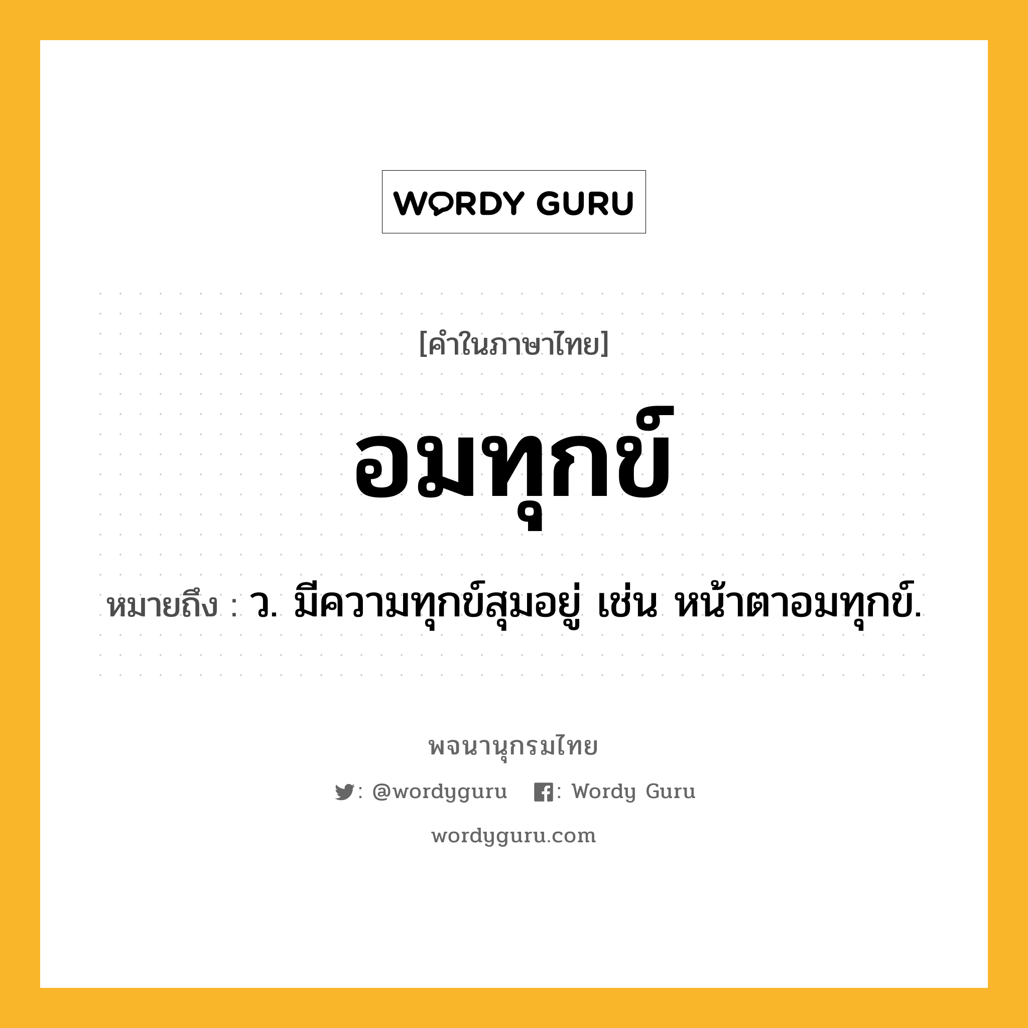 อมทุกข์ ความหมาย หมายถึงอะไร?, คำในภาษาไทย อมทุกข์ หมายถึง ว. มีความทุกข์สุมอยู่ เช่น หน้าตาอมทุกข์.