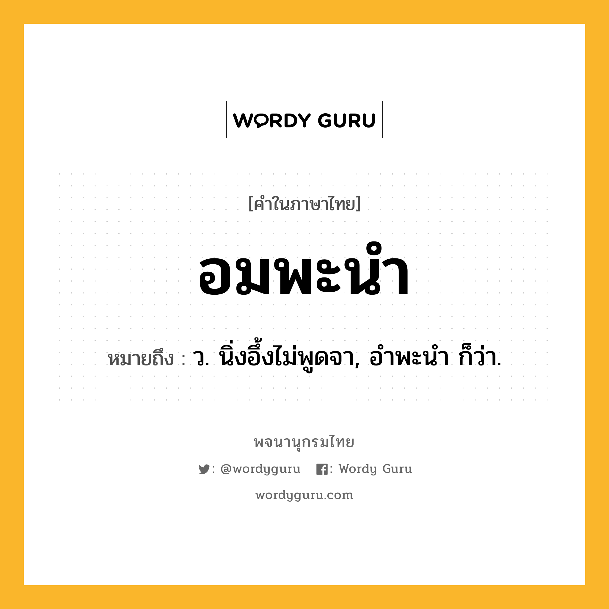 อมพะนำ ความหมาย หมายถึงอะไร?, คำในภาษาไทย อมพะนำ หมายถึง ว. นิ่งอึ้งไม่พูดจา, อําพะนํา ก็ว่า.