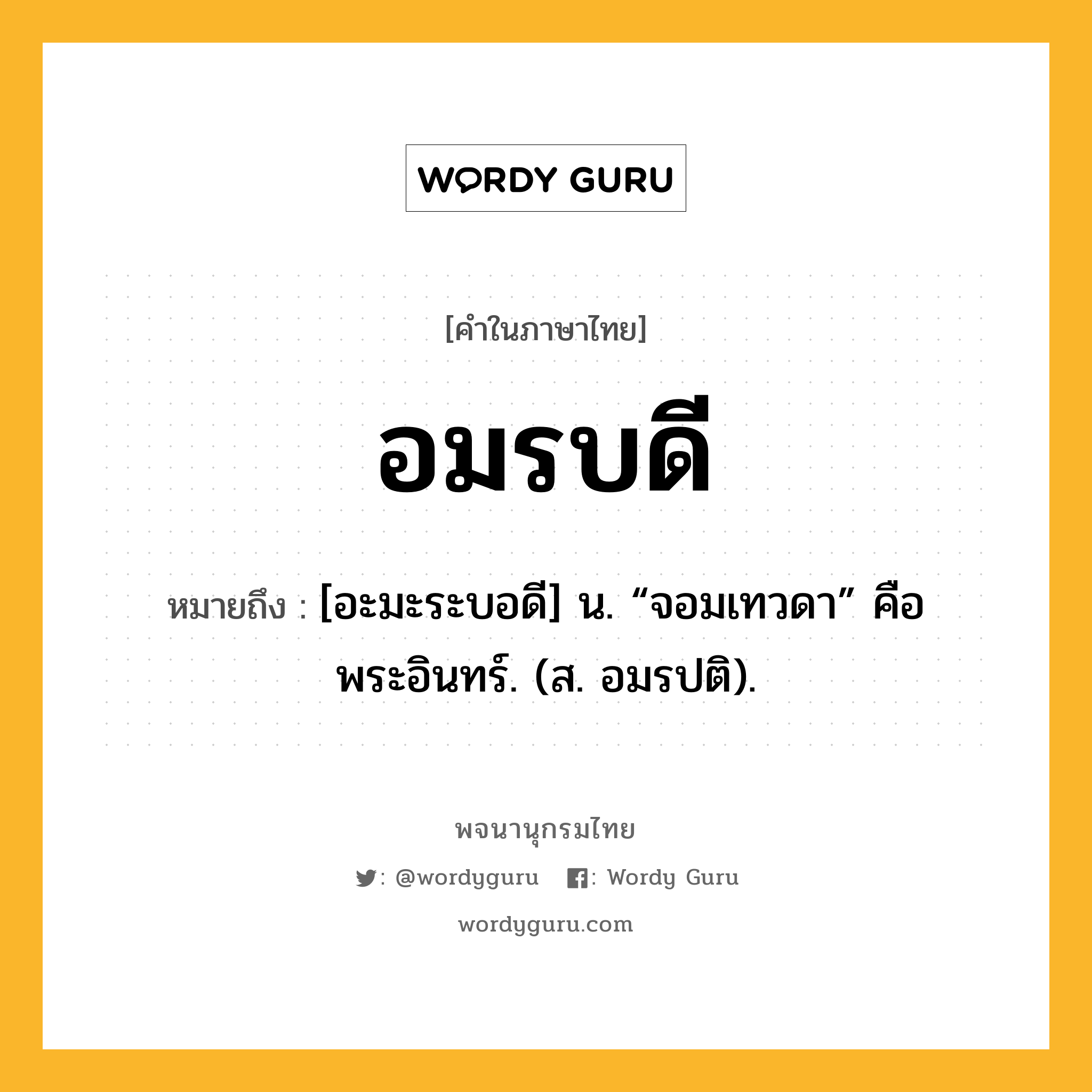 อมรบดี ความหมาย หมายถึงอะไร?, คำในภาษาไทย อมรบดี หมายถึง [อะมะระบอดี] น. “จอมเทวดา” คือ พระอินทร์. (ส. อมรปติ).