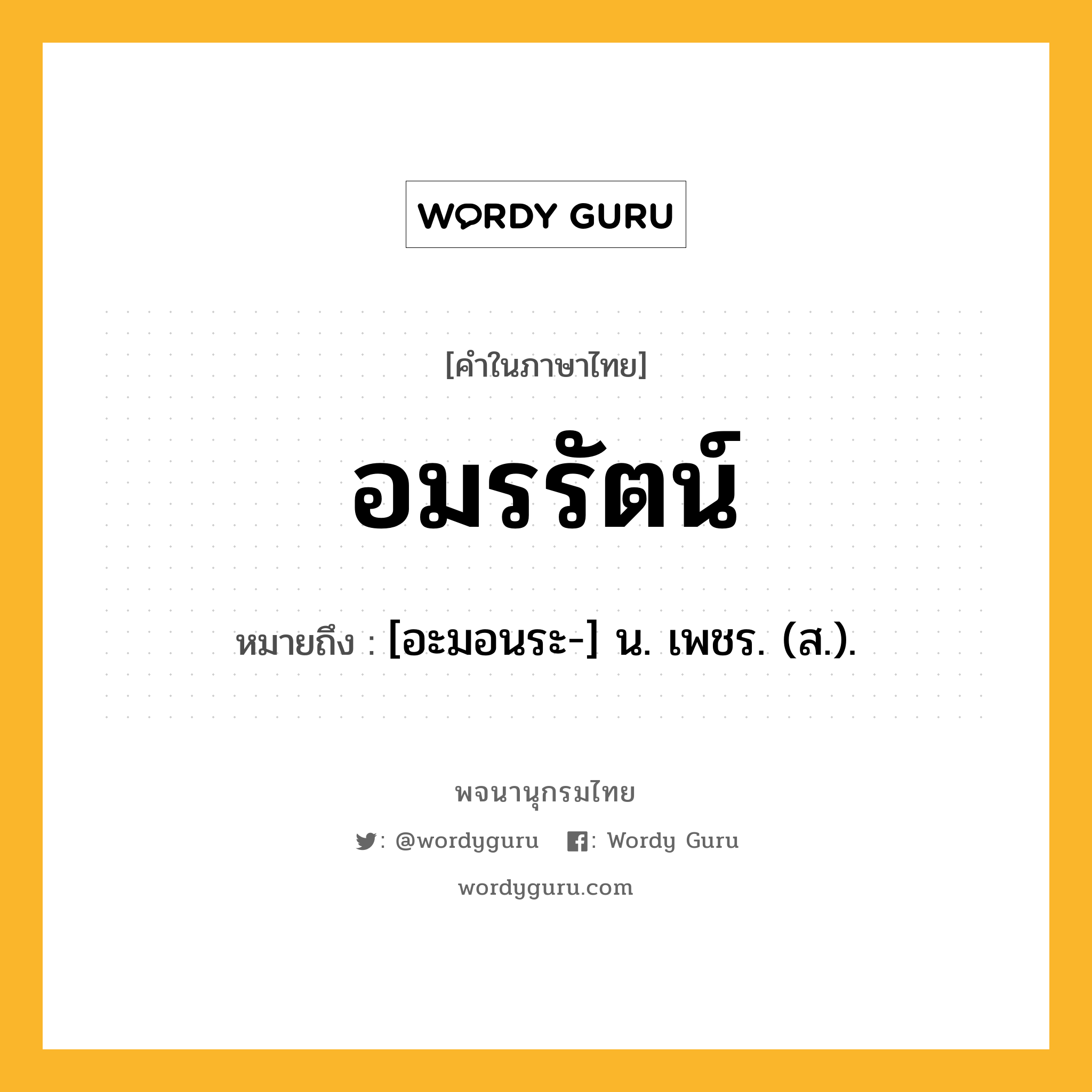 อมรรัตน์ ความหมาย หมายถึงอะไร?, คำในภาษาไทย อมรรัตน์ หมายถึง [อะมอนระ-] น. เพชร. (ส.).