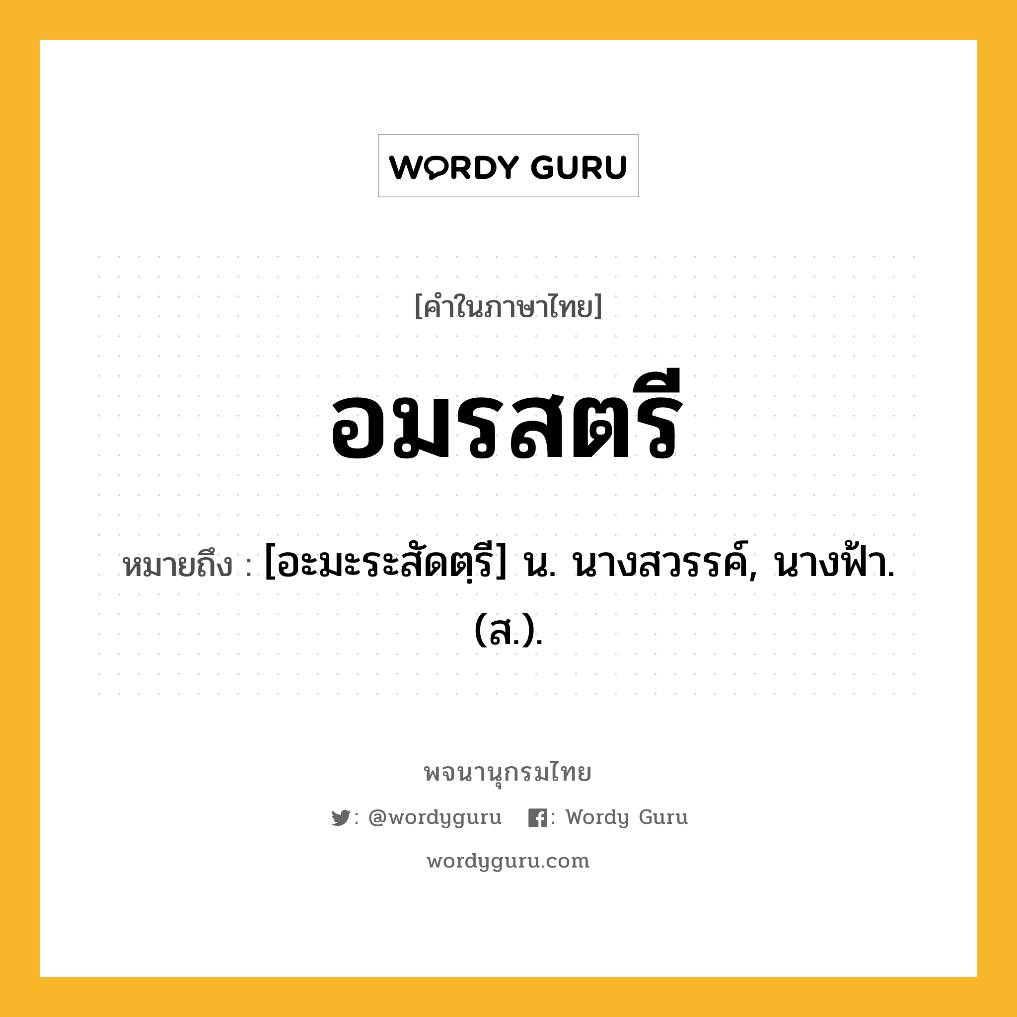 อมรสตรี ความหมาย หมายถึงอะไร?, คำในภาษาไทย อมรสตรี หมายถึง [อะมะระสัดตฺรี] น. นางสวรรค์, นางฟ้า. (ส.).