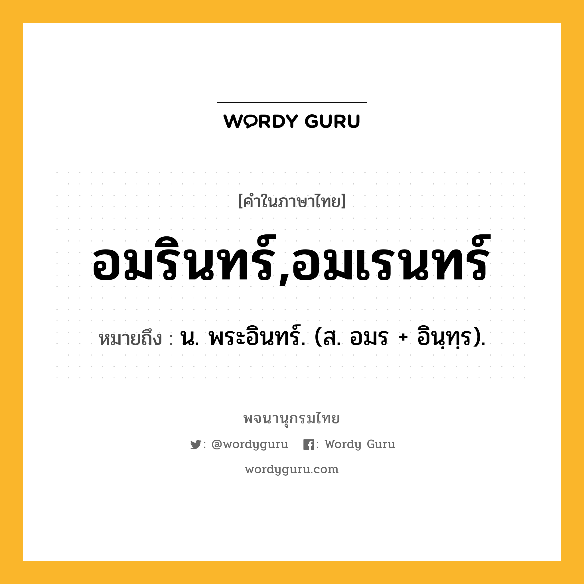 อมรินทร์,อมเรนทร์ ความหมาย หมายถึงอะไร?, คำในภาษาไทย อมรินทร์,อมเรนทร์ หมายถึง น. พระอินทร์. (ส. อมร + อินฺทฺร).