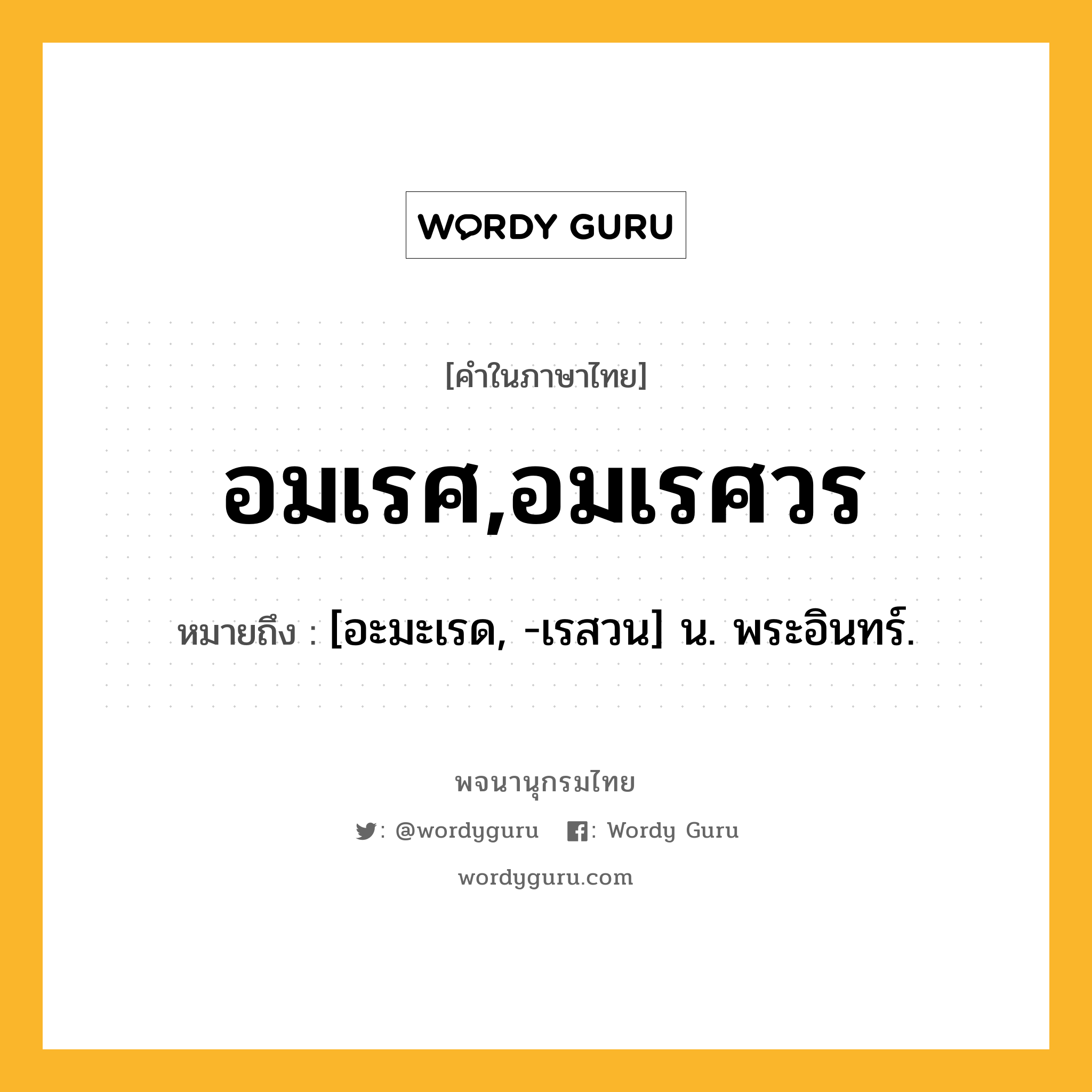 อมเรศ,อมเรศวร ความหมาย หมายถึงอะไร?, คำในภาษาไทย อมเรศ,อมเรศวร หมายถึง [อะมะเรด, -เรสวน] น. พระอินทร์.