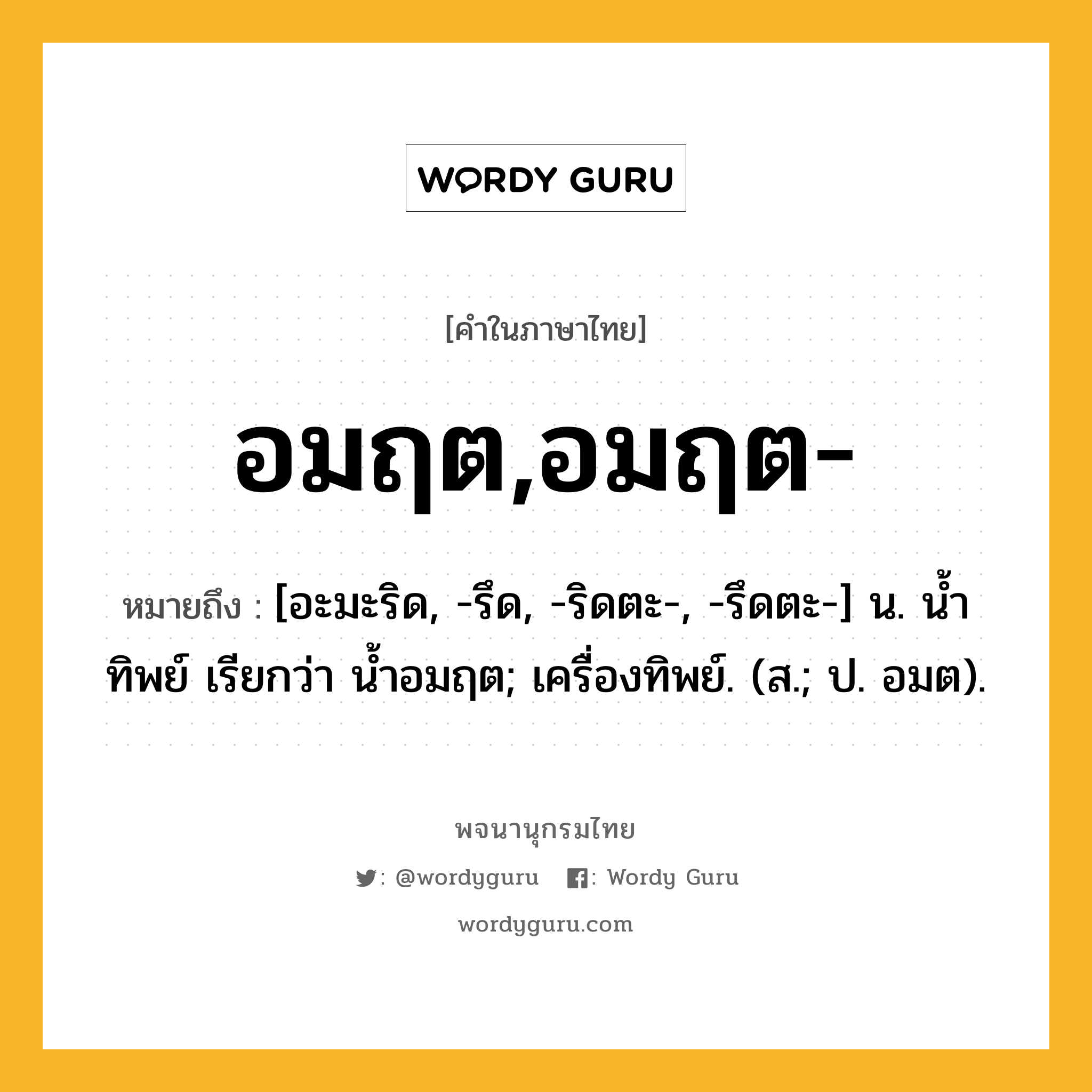 อมฤต,อมฤต- ความหมาย หมายถึงอะไร?, คำในภาษาไทย อมฤต,อมฤต- หมายถึง [อะมะริด, -รึด, -ริดตะ-, -รึดตะ-] น. นํ้าทิพย์ เรียกว่า นํ้าอมฤต; เครื่องทิพย์. (ส.; ป. อมต).