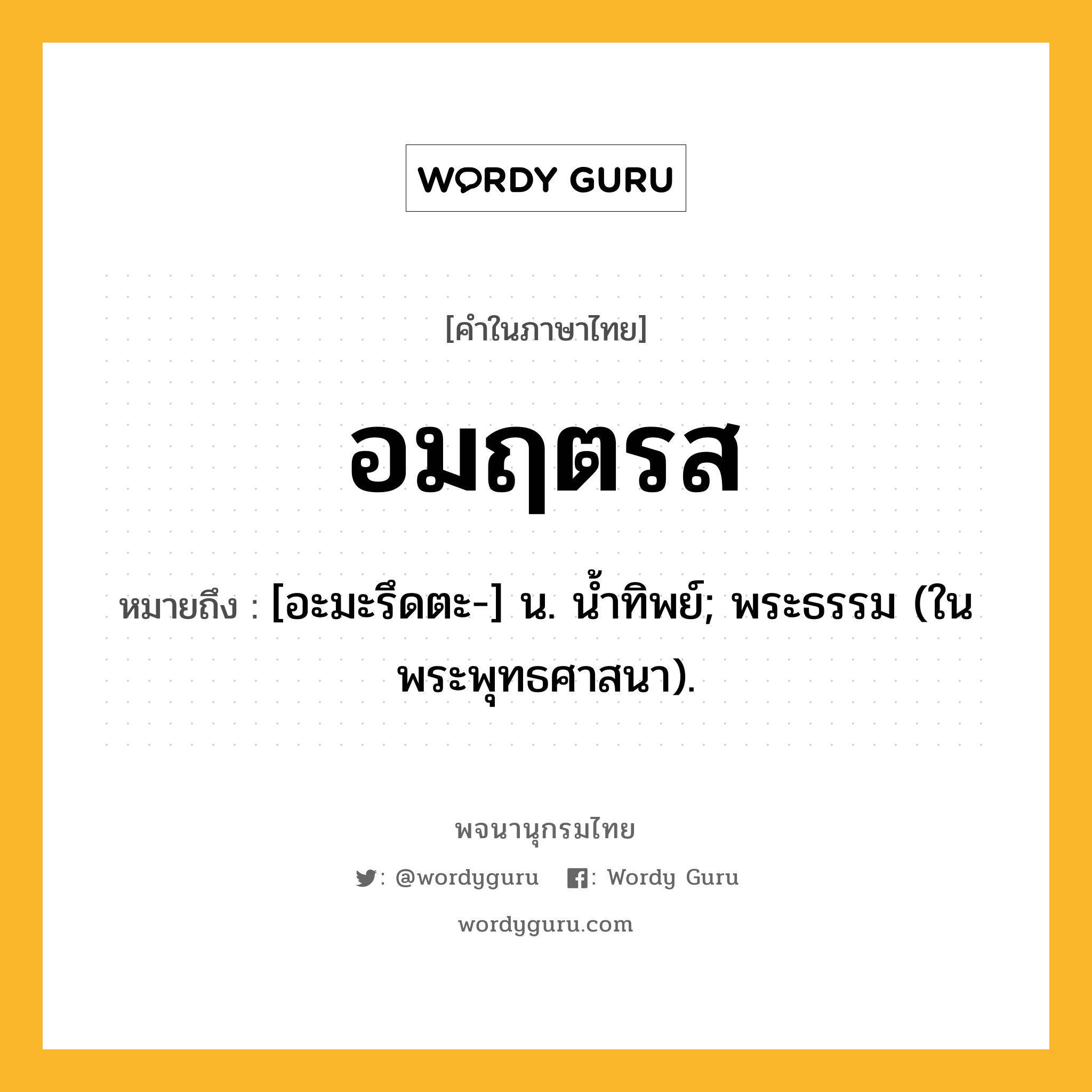 อมฤตรส ความหมาย หมายถึงอะไร?, คำในภาษาไทย อมฤตรส หมายถึง [อะมะรึดตะ-] น. น้ำทิพย์; พระธรรม (ในพระพุทธศาสนา).