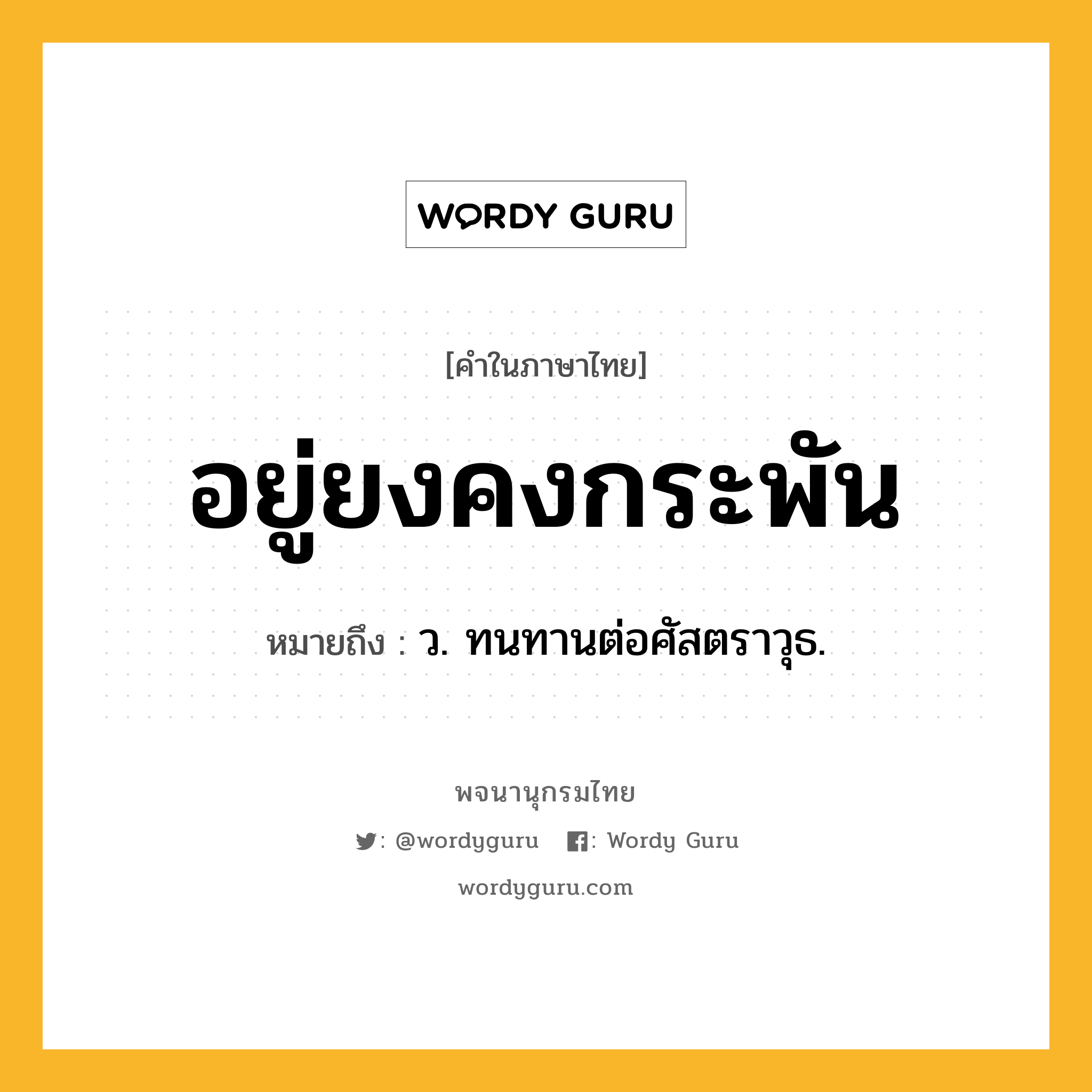 อยู่ยงคงกระพัน ความหมาย หมายถึงอะไร?, คำในภาษาไทย อยู่ยงคงกระพัน หมายถึง ว. ทนทานต่อศัสตราวุธ.