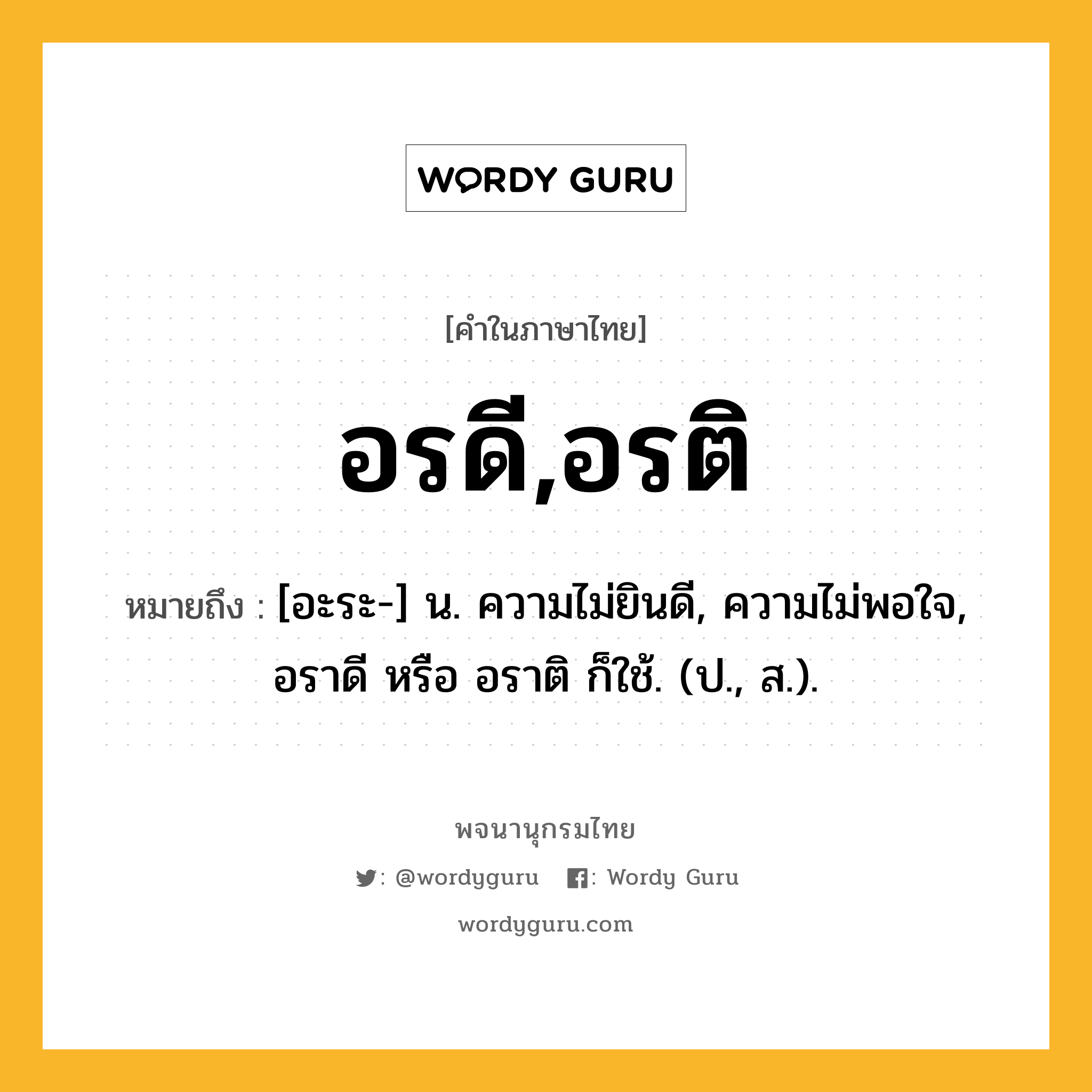 อรดี,อรติ ความหมาย หมายถึงอะไร?, คำในภาษาไทย อรดี,อรติ หมายถึง [อะระ-] น. ความไม่ยินดี, ความไม่พอใจ, อราดี หรือ อราติ ก็ใช้. (ป., ส.).