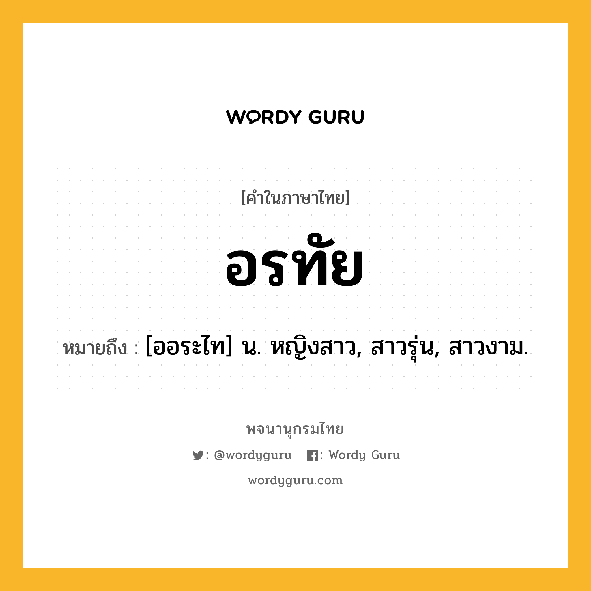 อรทัย ความหมาย หมายถึงอะไร?, คำในภาษาไทย อรทัย หมายถึง [ออระไท] น. หญิงสาว, สาวรุ่น, สาวงาม.