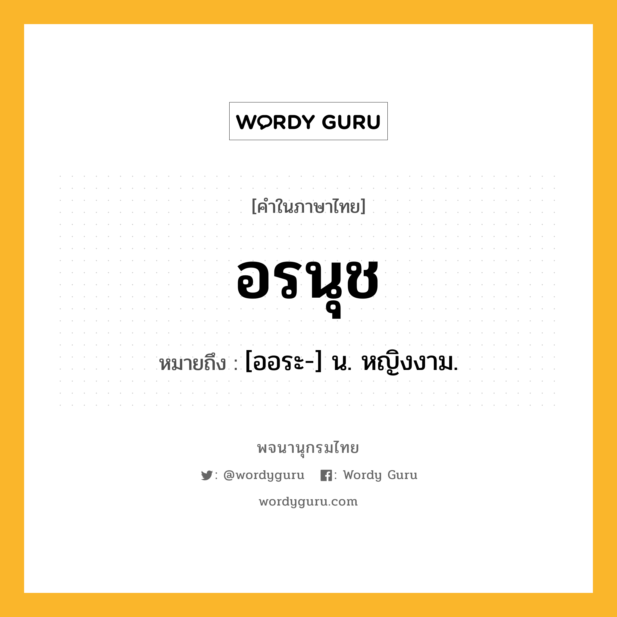 อรนุช ความหมาย หมายถึงอะไร?, คำในภาษาไทย อรนุช หมายถึง [ออระ-] น. หญิงงาม.