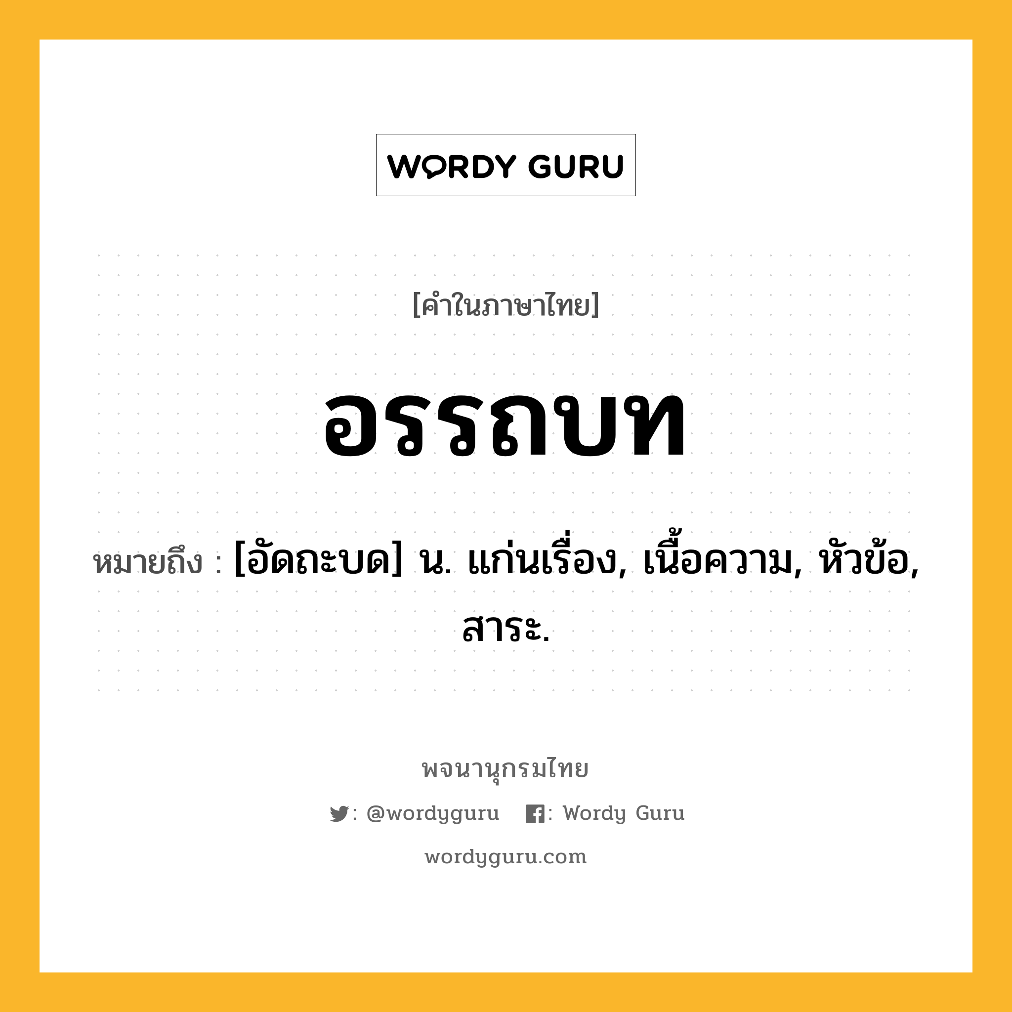 อรรถบท ความหมาย หมายถึงอะไร?, คำในภาษาไทย อรรถบท หมายถึง [อัดถะบด] น. แก่นเรื่อง, เนื้อความ, หัวข้อ, สาระ.