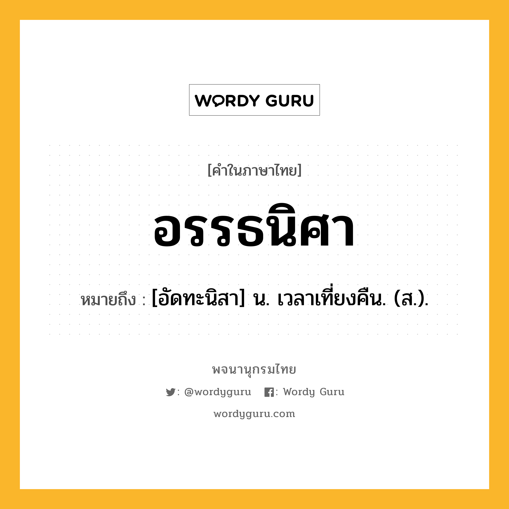 อรรธนิศา ความหมาย หมายถึงอะไร?, คำในภาษาไทย อรรธนิศา หมายถึง [อัดทะนิสา] น. เวลาเที่ยงคืน. (ส.).