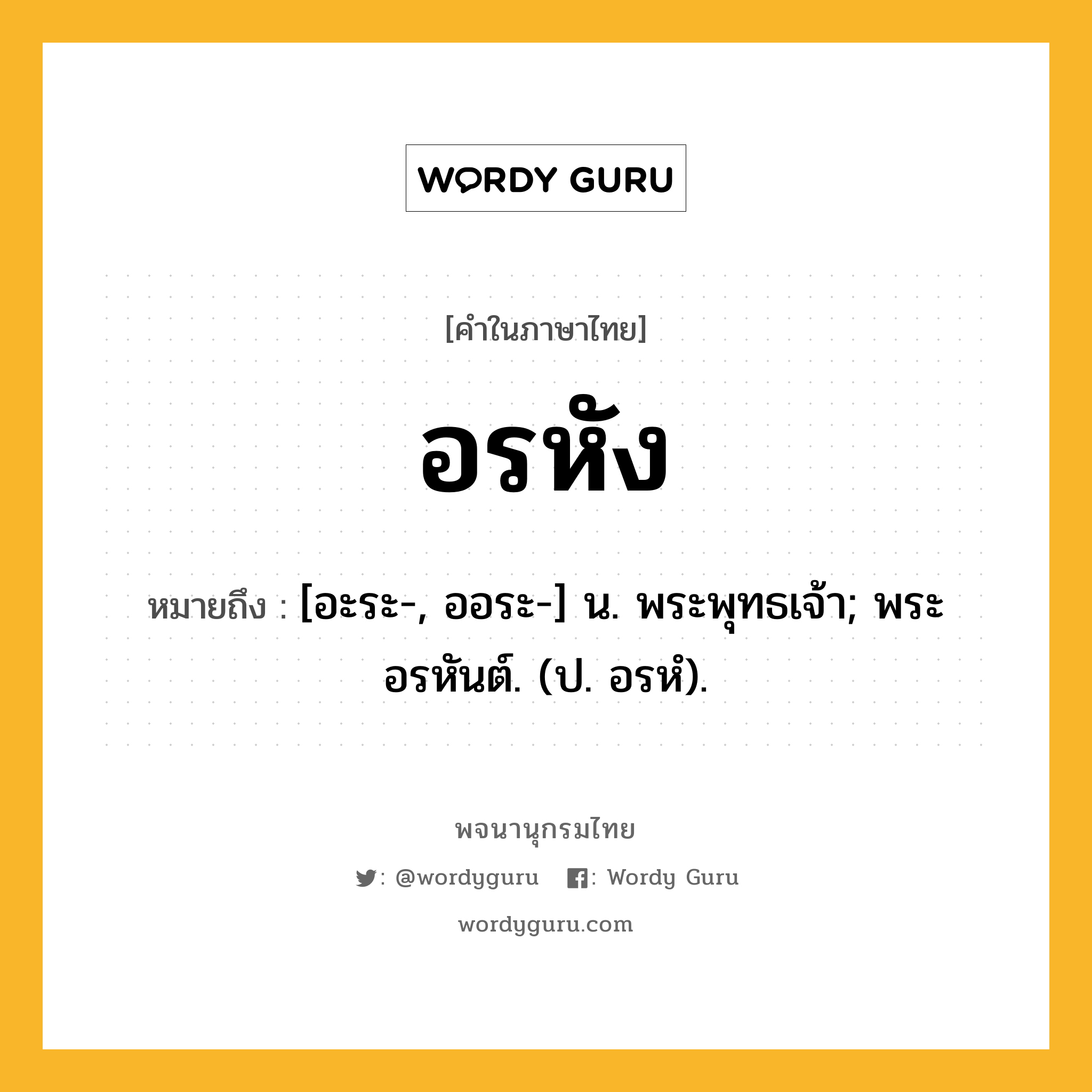 อรหัง ความหมาย หมายถึงอะไร?, คำในภาษาไทย อรหัง หมายถึง [อะระ-, ออระ-] น. พระพุทธเจ้า; พระอรหันต์. (ป. อรหํ).