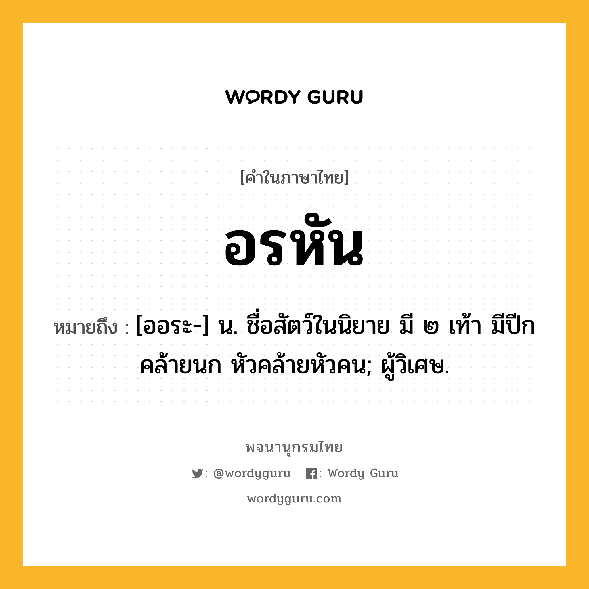 อรหัน ความหมาย หมายถึงอะไร?, คำในภาษาไทย อรหัน หมายถึง [ออระ-] น. ชื่อสัตว์ในนิยาย มี ๒ เท้า มีปีกคล้ายนก หัวคล้ายหัวคน; ผู้วิเศษ.