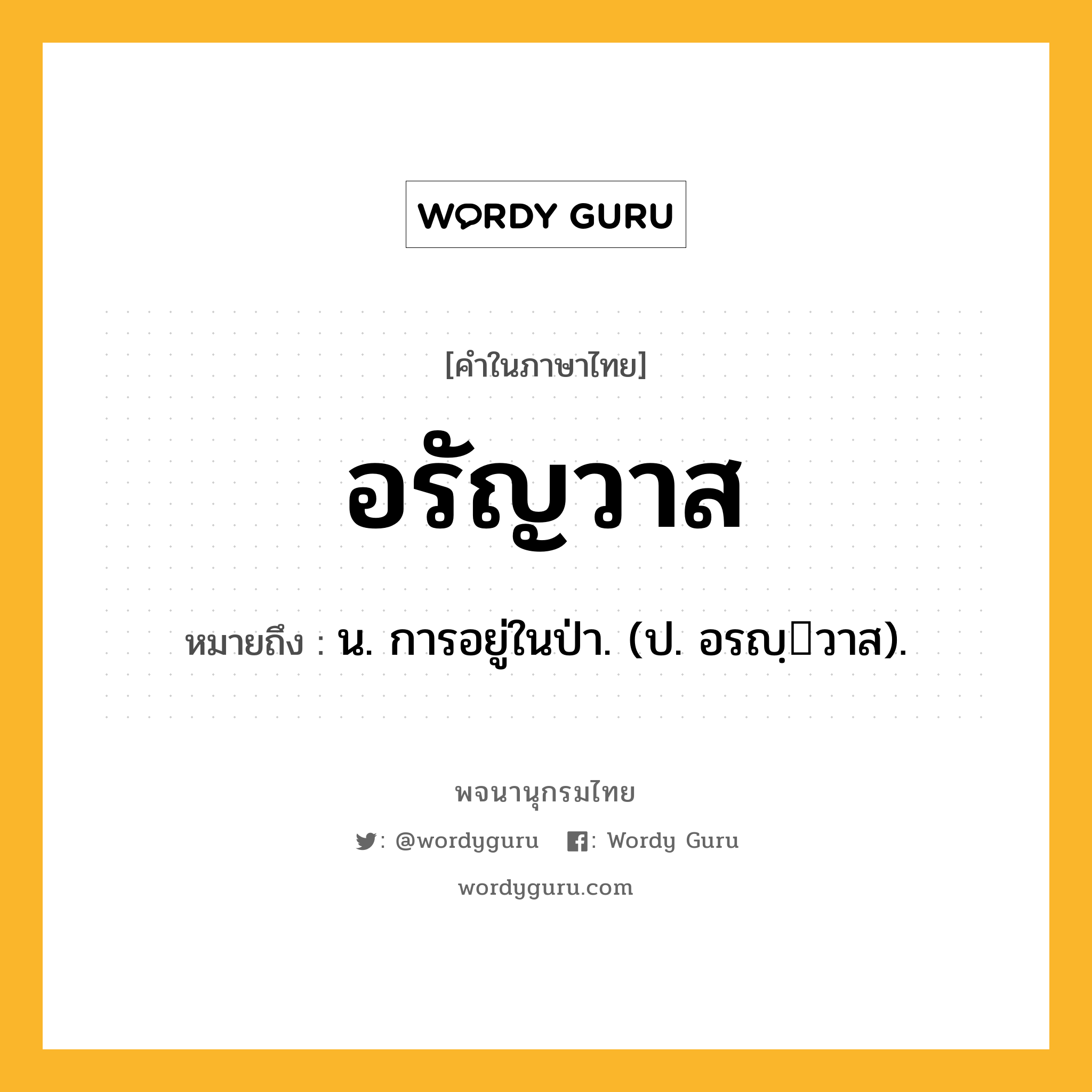 อรัญวาส ความหมาย หมายถึงอะไร?, คำในภาษาไทย อรัญวาส หมายถึง น. การอยู่ในป่า. (ป. อรญฺวาส).