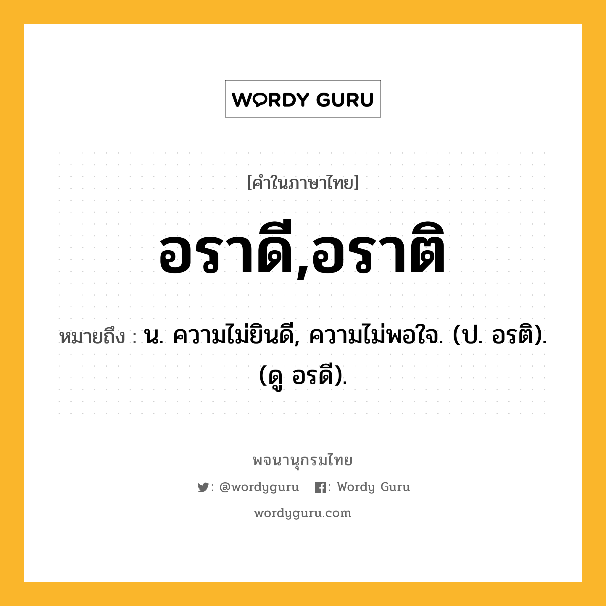 อราดี,อราติ ความหมาย หมายถึงอะไร?, คำในภาษาไทย อราดี,อราติ หมายถึง น. ความไม่ยินดี, ความไม่พอใจ. (ป. อรติ). (ดู อรดี).