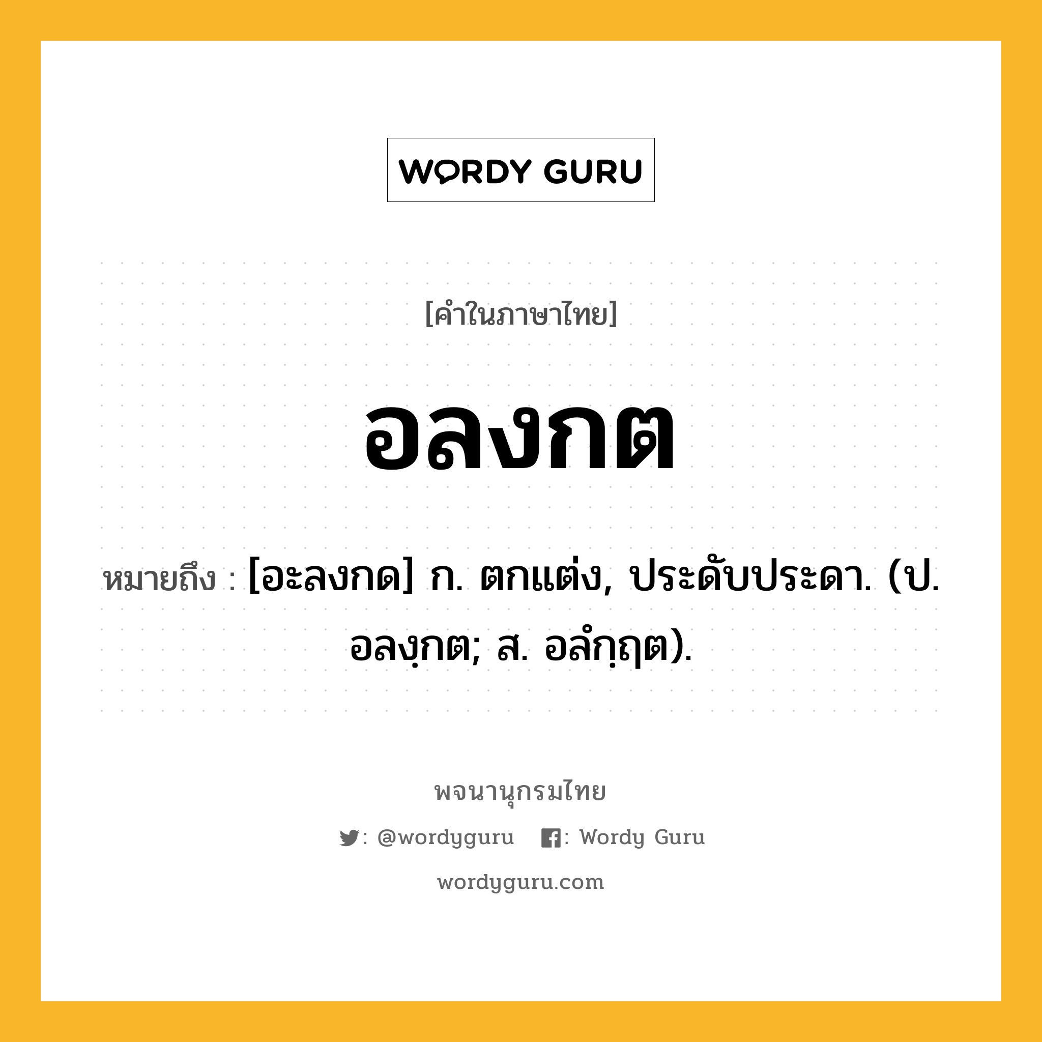 อลงกต ความหมาย หมายถึงอะไร?, คำในภาษาไทย อลงกต หมายถึง [อะลงกด] ก. ตกแต่ง, ประดับประดา. (ป. อลงฺกต; ส. อลํกฺฤต).