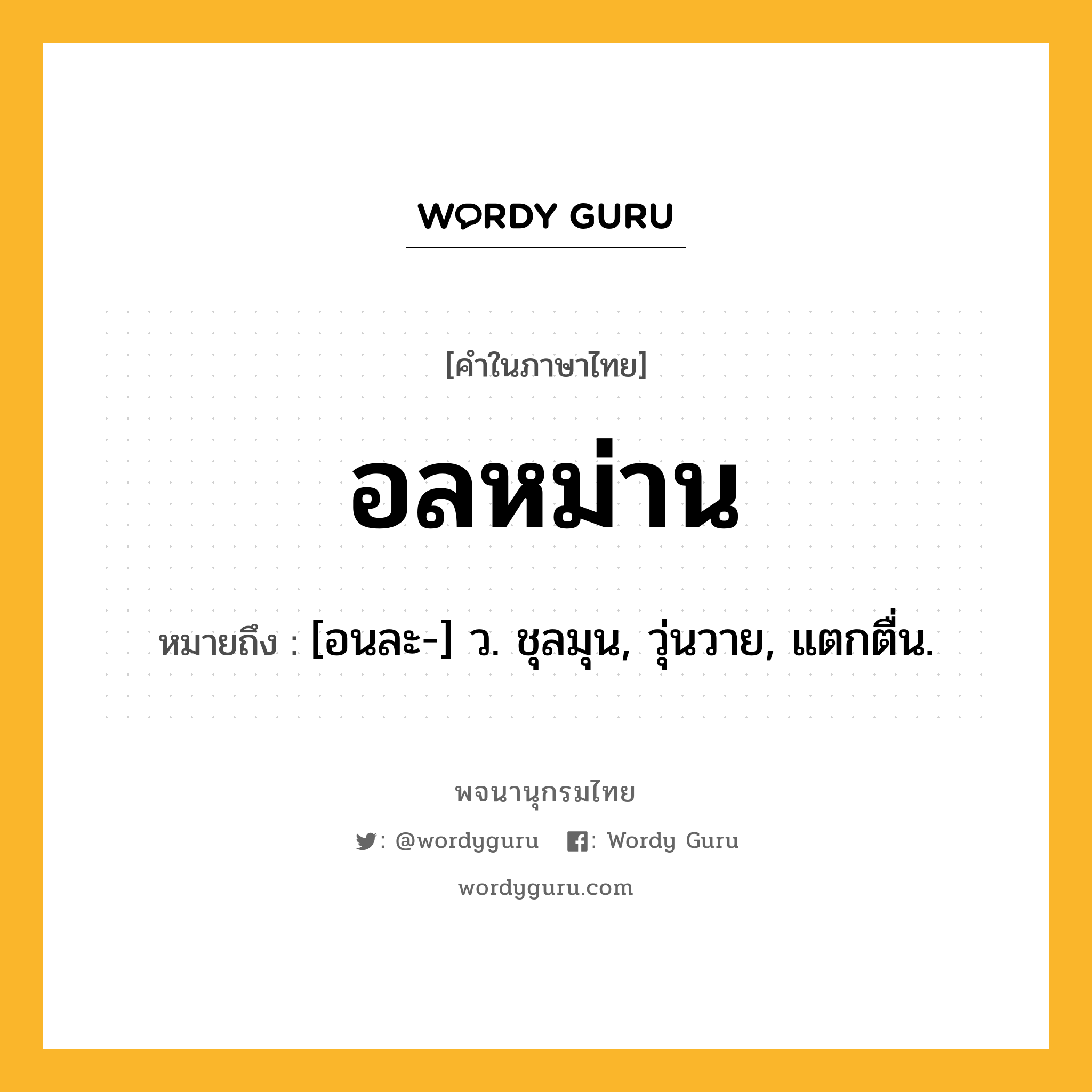 อลหม่าน ความหมาย หมายถึงอะไร?, คำในภาษาไทย อลหม่าน หมายถึง [อนละ-] ว. ชุลมุน, วุ่นวาย, แตกตื่น.