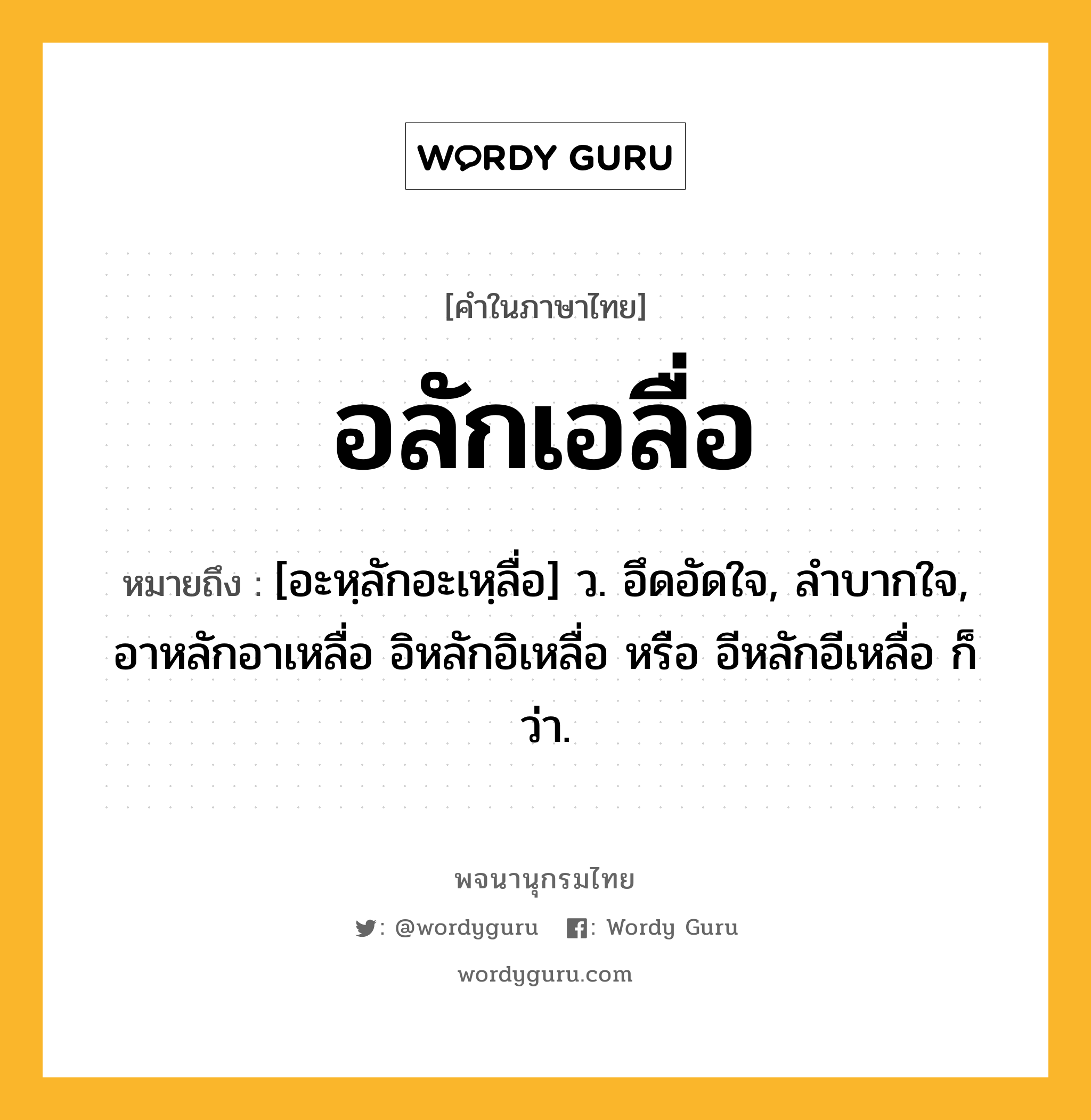 อลักเอลื่อ ความหมาย หมายถึงอะไร?, คำในภาษาไทย อลักเอลื่อ หมายถึง [อะหฺลักอะเหฺลื่อ] ว. อึดอัดใจ, ลําบากใจ, อาหลักอาเหลื่อ อิหลักอิเหลื่อ หรือ อีหลักอีเหลื่อ ก็ว่า.