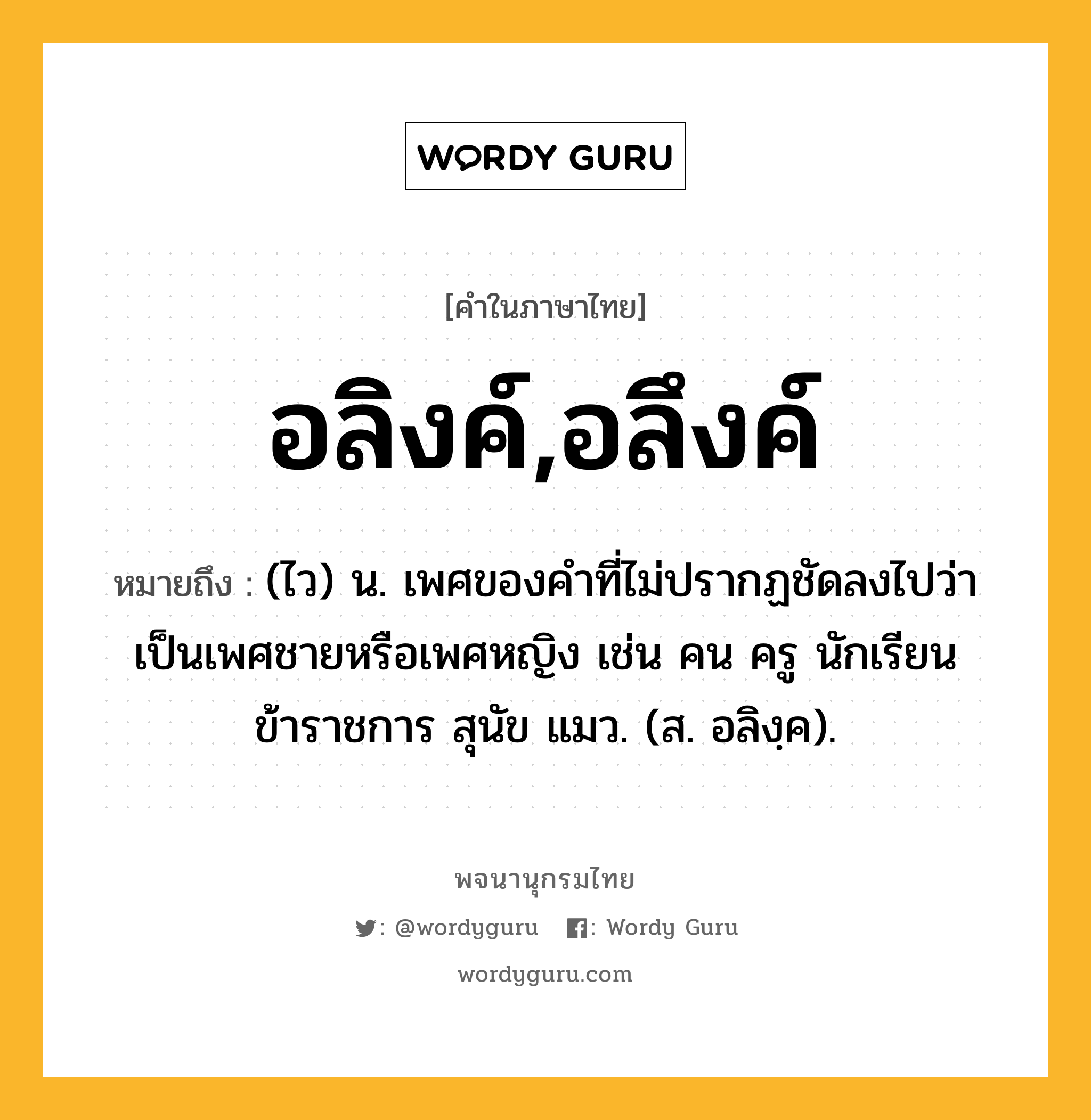 อลิงค์,อลึงค์ ความหมาย หมายถึงอะไร?, คำในภาษาไทย อลิงค์,อลึงค์ หมายถึง (ไว) น. เพศของคําที่ไม่ปรากฏชัดลงไปว่าเป็นเพศชายหรือเพศหญิง เช่น คน ครู นักเรียน ข้าราชการ สุนัข แมว. (ส. อลิงฺค).