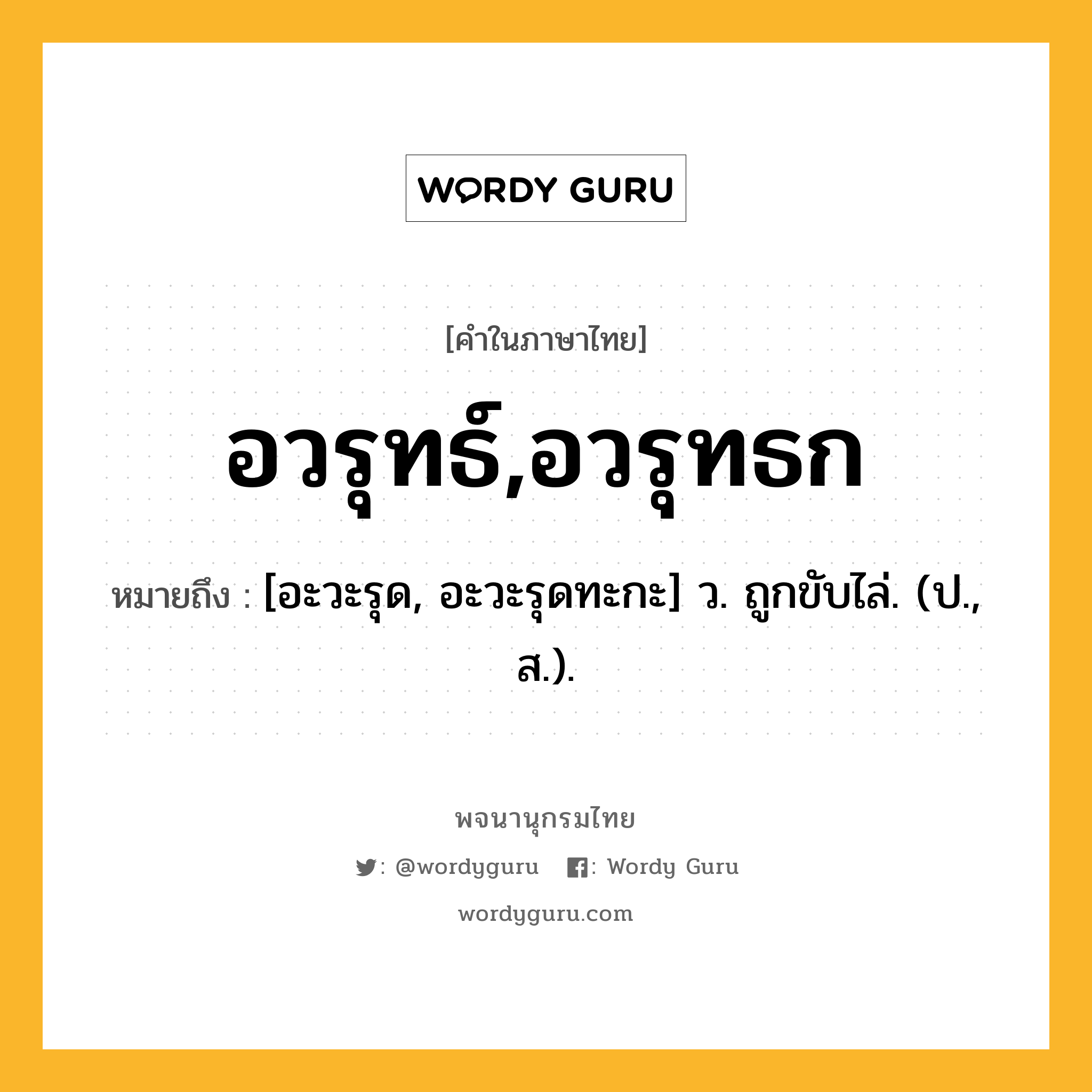 อวรุทธ์,อวรุทธก ความหมาย หมายถึงอะไร?, คำในภาษาไทย อวรุทธ์,อวรุทธก หมายถึง [อะวะรุด, อะวะรุดทะกะ] ว. ถูกขับไล่. (ป., ส.).