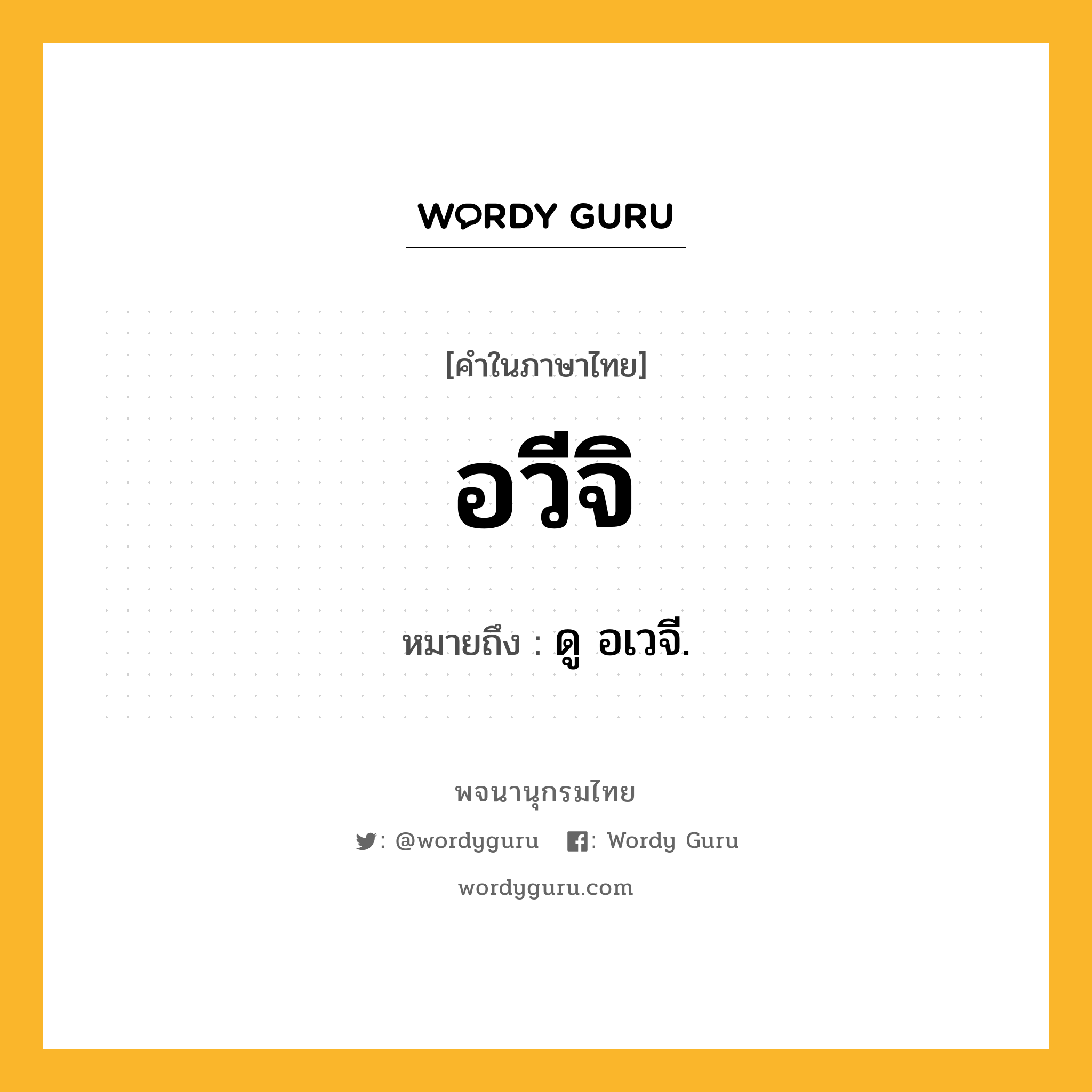 อวีจิ ความหมาย หมายถึงอะไร?, คำในภาษาไทย อวีจิ หมายถึง ดู อเวจี.