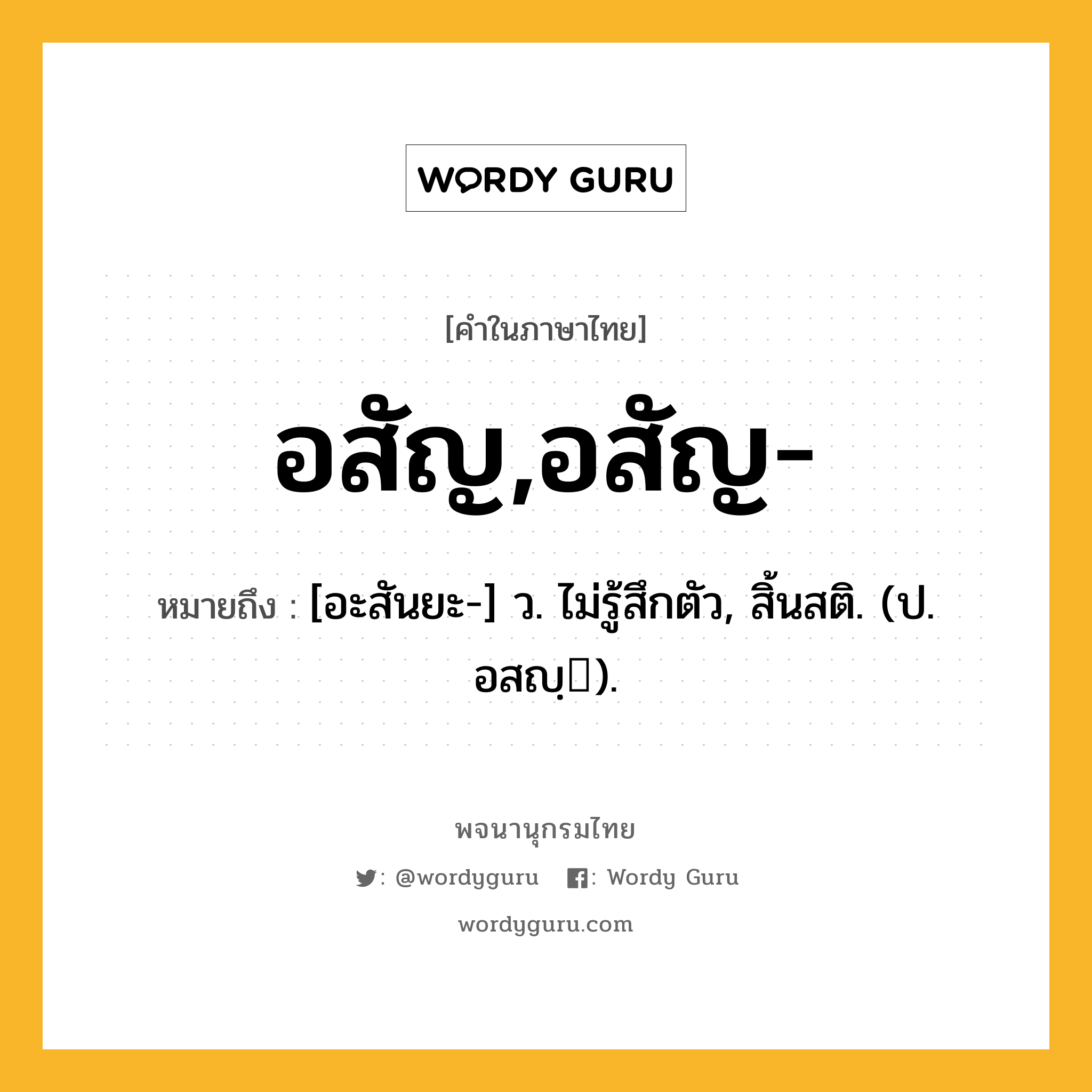 อสัญ,อสัญ- ความหมาย หมายถึงอะไร?, คำในภาษาไทย อสัญ,อสัญ- หมายถึง [อะสันยะ-] ว. ไม่รู้สึกตัว, สิ้นสติ. (ป. อสญฺ).