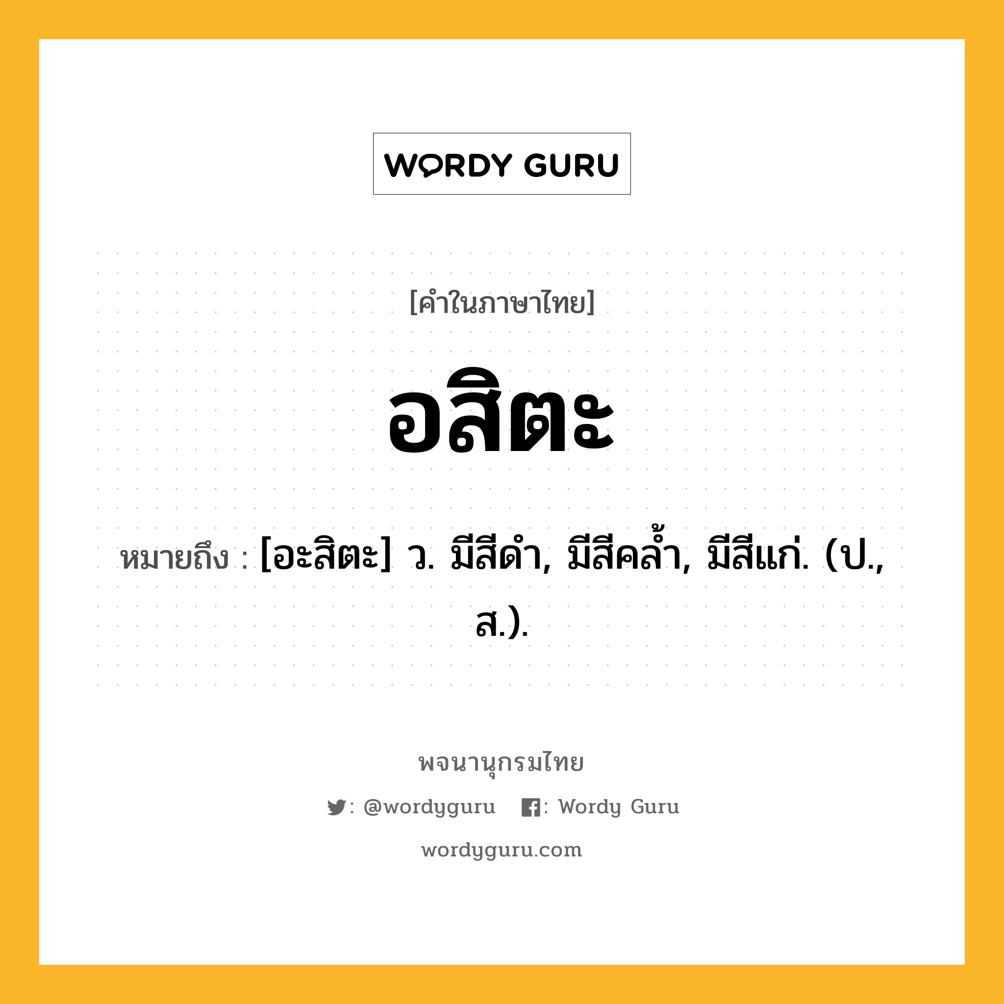 อสิตะ ความหมาย หมายถึงอะไร?, คำในภาษาไทย อสิตะ หมายถึง [อะสิตะ] ว. มีสีดํา, มีสีคลํ้า, มีสีแก่. (ป., ส.).