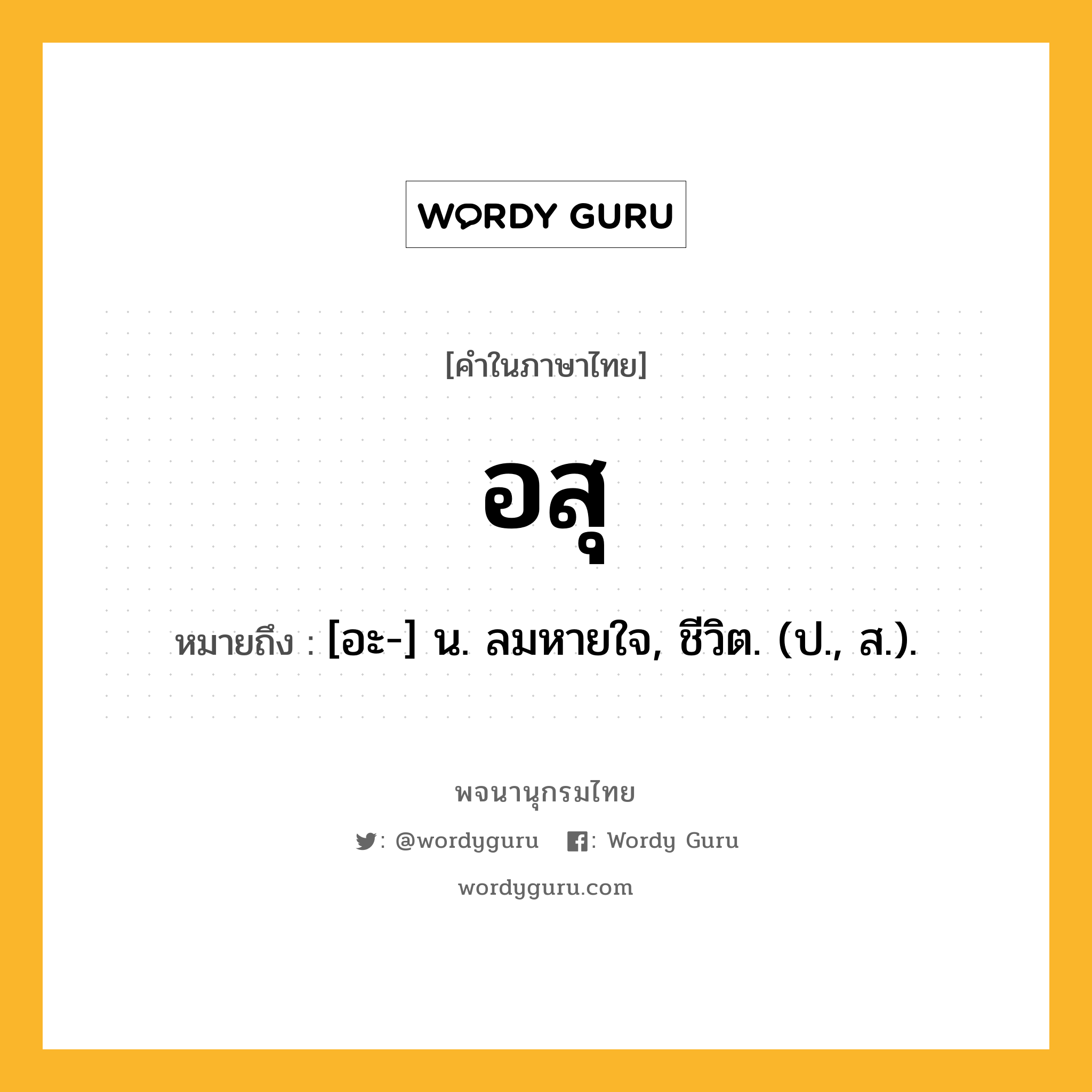 อสุ ความหมาย หมายถึงอะไร?, คำในภาษาไทย อสุ หมายถึง [อะ-] น. ลมหายใจ, ชีวิต. (ป., ส.).